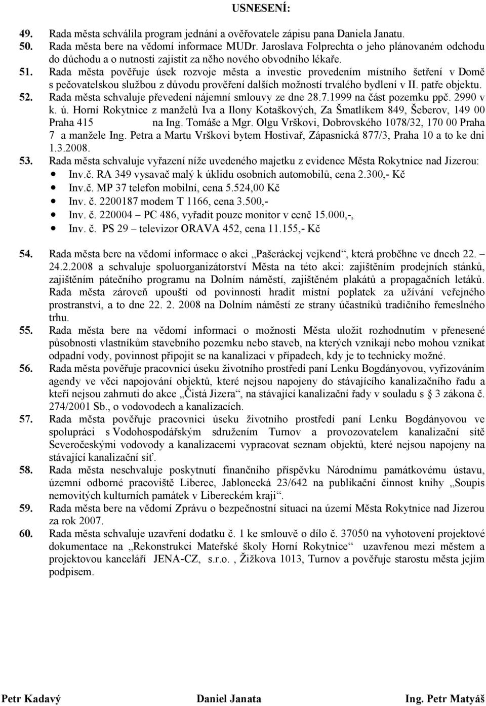 Rada města pověřuje úsek rozvoje města a investic provedením místního šetření v Domě s pečovatelskou službou z důvodu prověření dalších možností trvalého bydlení v II. patře objektu. 52.