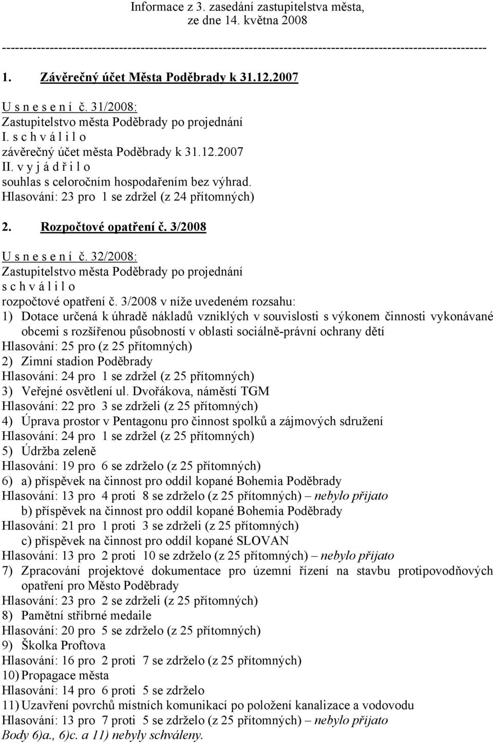 v y j á d ř i l o souhlas s celoročním hospodařením bez výhrad. Hlasování: 23 pro 1 se zdržel (z 24 přítomných) 2. Rozpočtové opatření č. 3/2008 U s n e s e n í č.