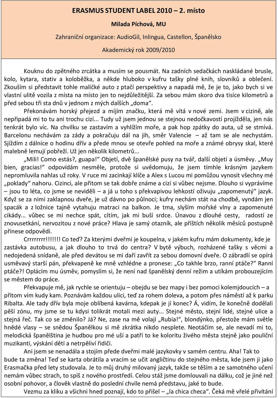 Zkouším si představit tohle maličké auto z ptačí perspektivy a napadá mě, že je to, jako bych si ve vlastní ulitě vozila z místa na místo jen to nejdůležitější.