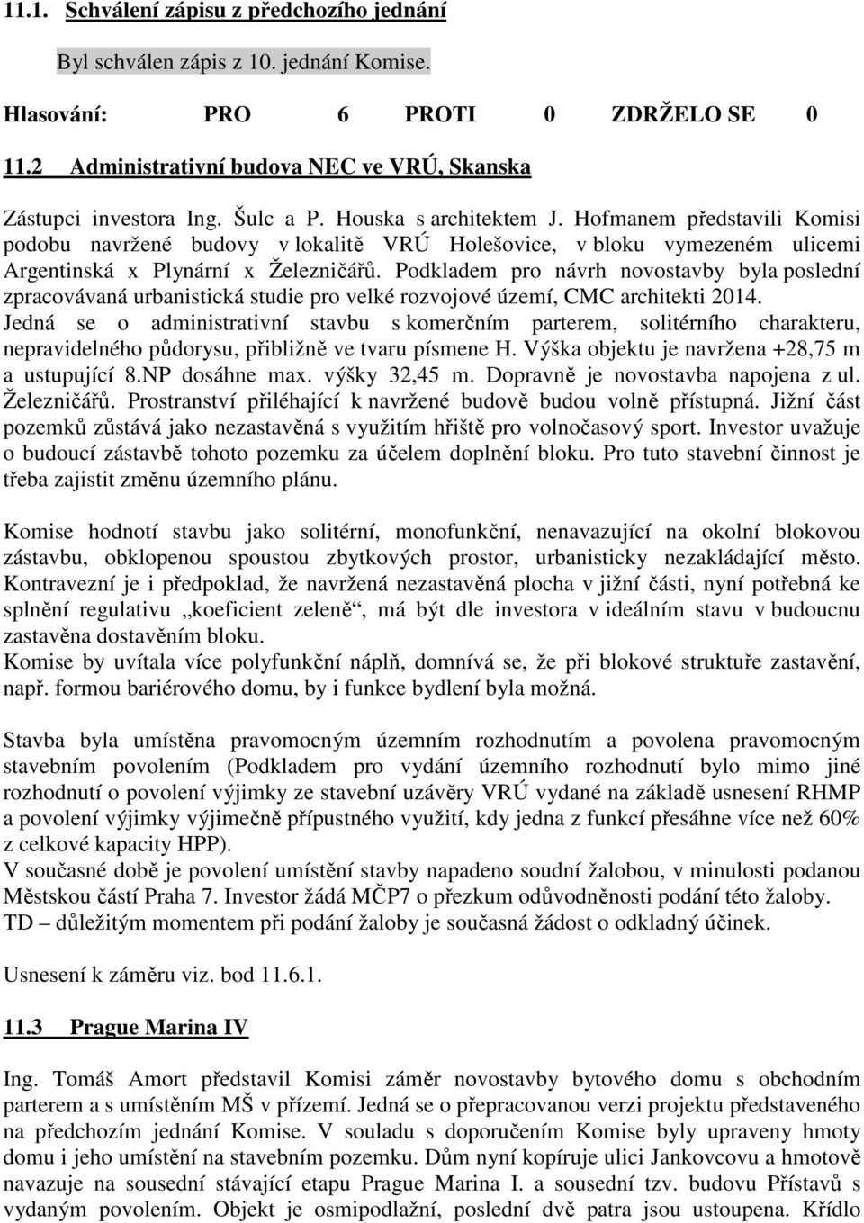 Podkladem pro návrh novostavby byla poslední zpracovávaná urbanistická studie pro velké rozvojové území, CMC architekti 2014.