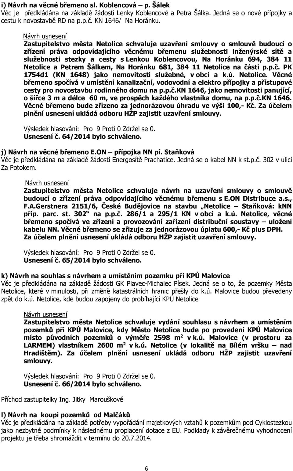 Koblencovou, Na Horánku 694, 384 11 Netolice a Petrem Šálkem, Na Horánku 681, 384 11 Netolice na části p.p.č. PK 1754d1 (KN 1648) jako nemovitosti služebné, v obci a k.ú. Netolice. Věcné břemeno spočívá v umístění kanalizační, vodovodní a elektro přípojky a přístupové cesty pro novostavbu rodinného domu na p.