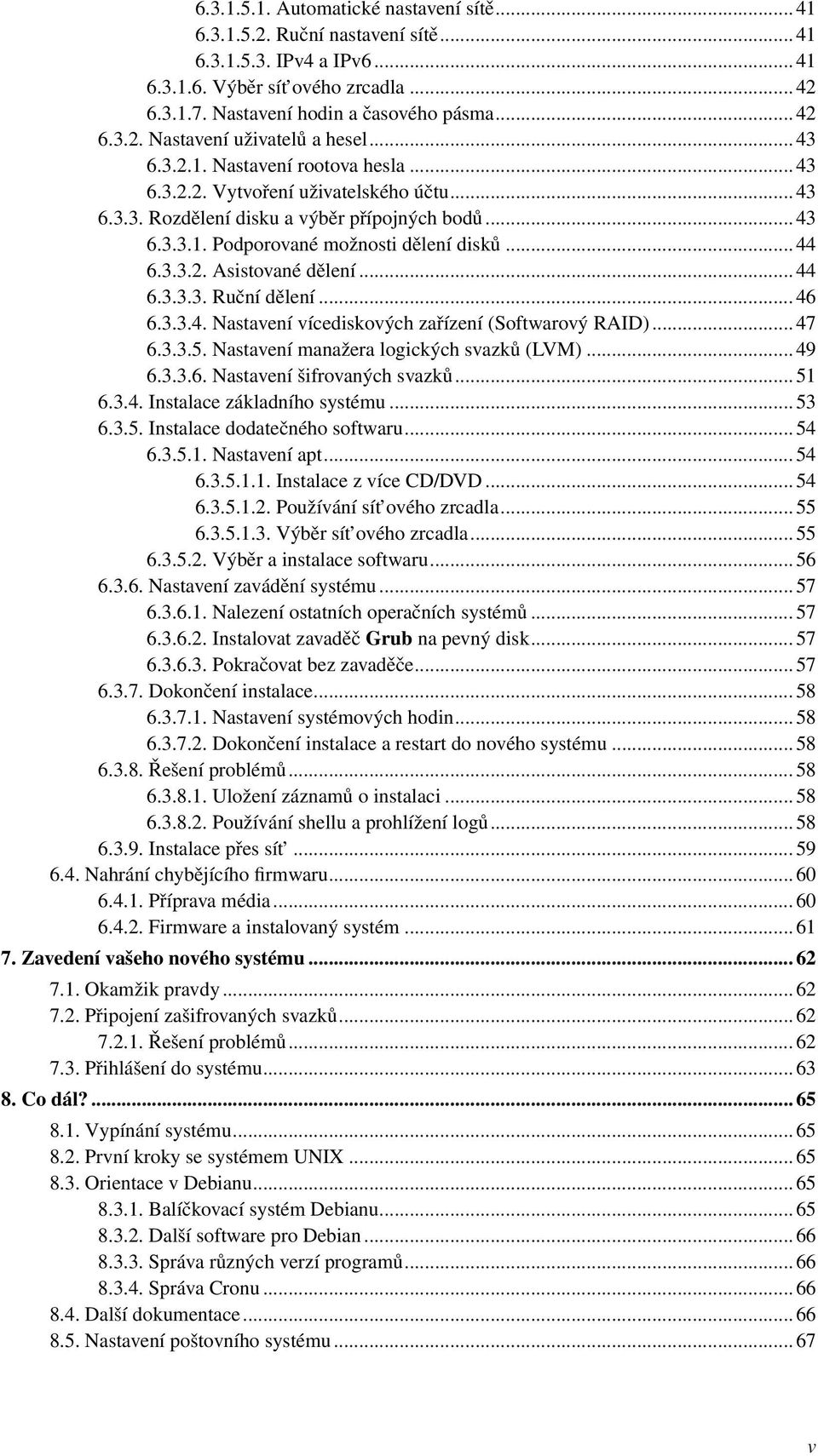 .. 44 6.3.3.3. Ruční dělení... 46 6.3.3.4. Nastavení vícediskových zařízení (Softwarový RAID)... 47 6.3.3.5. Nastavení manažera logických svazků (LVM)... 49 6.3.3.6. Nastavení šifrovaných svazků.