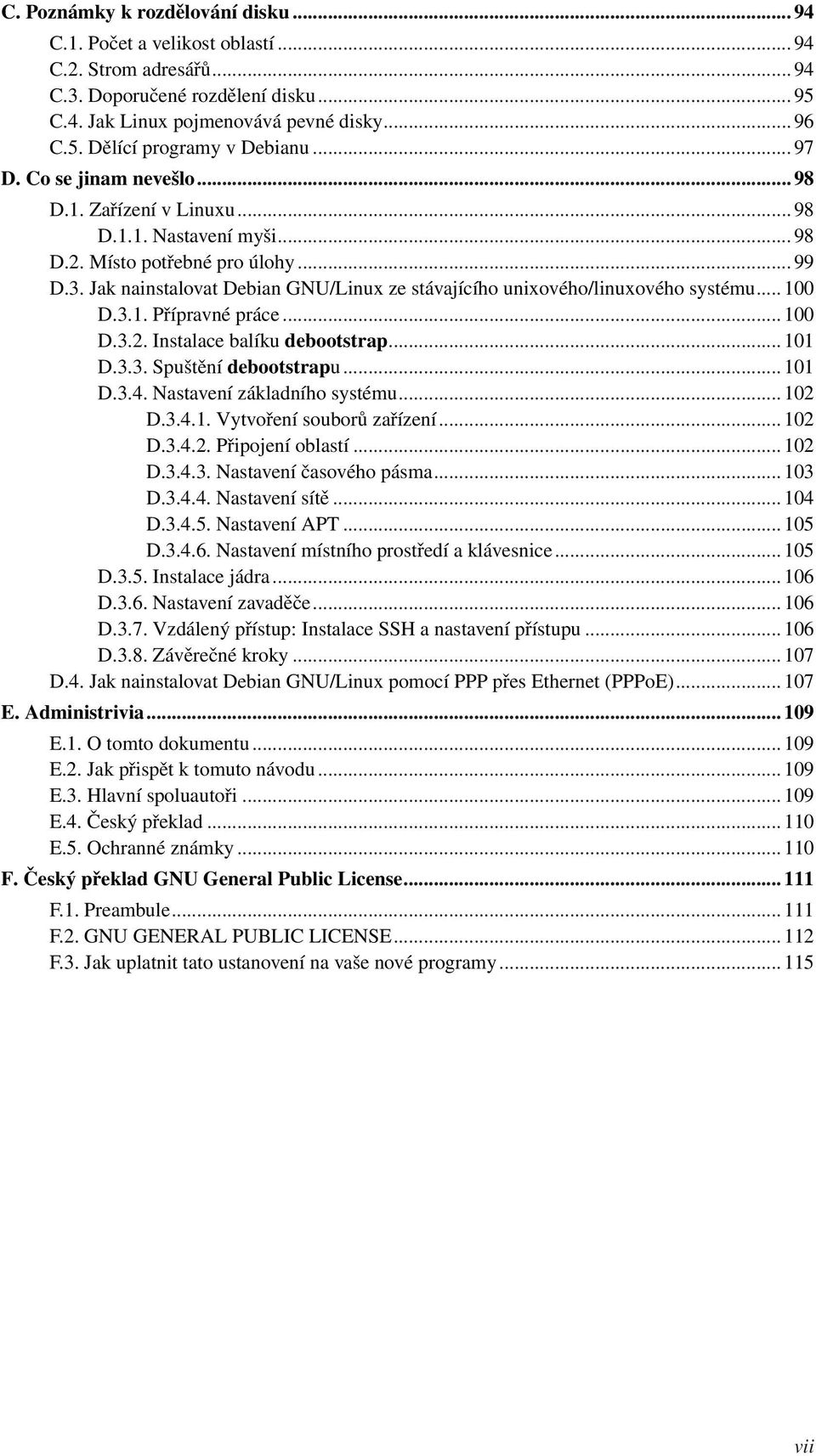 Jak nainstalovat Debian GNU/Linux ze stávajícího unixového/linuxového systému... 100 D.3.1. Přípravné práce... 100 D.3.2. Instalace balíku debootstrap... 101 D.3.3. Spuštění debootstrapu... 101 D.3.4.