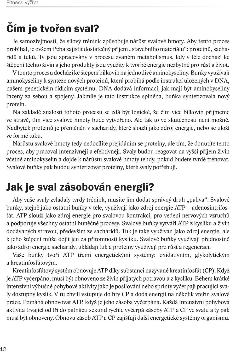 Ty jsou zpracovány v procesu zvaném metabolismus, kdy v těle dochází ke štěpení těchto živin a jeho produkty jsou využity k tvorbě energie nezbytné pro růst a život.