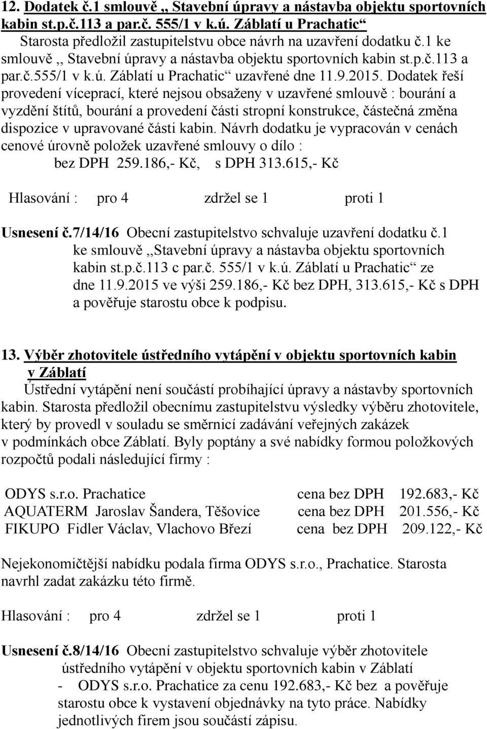 Dodatek řeší provedení víceprací, které nejsou obsaženy v uzavřené smlouvě : bourání a vyzdění štítů, bourání a provedení části stropní konstrukce, částečná změna dispozice v upravované části kabin.
