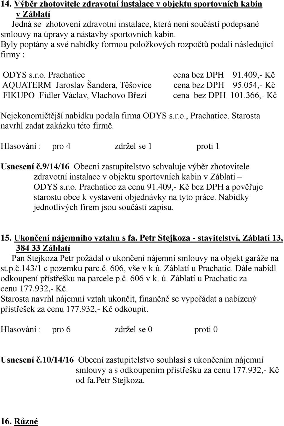 409,- Kč cena bez DPH 95.054,- Kč cena bez DPH 101.366,- Kč Nejekonomičtější nabídku podala firma ODYS s.r.o., Prachatice. Starosta navrhl zadat zakázku této firmě.