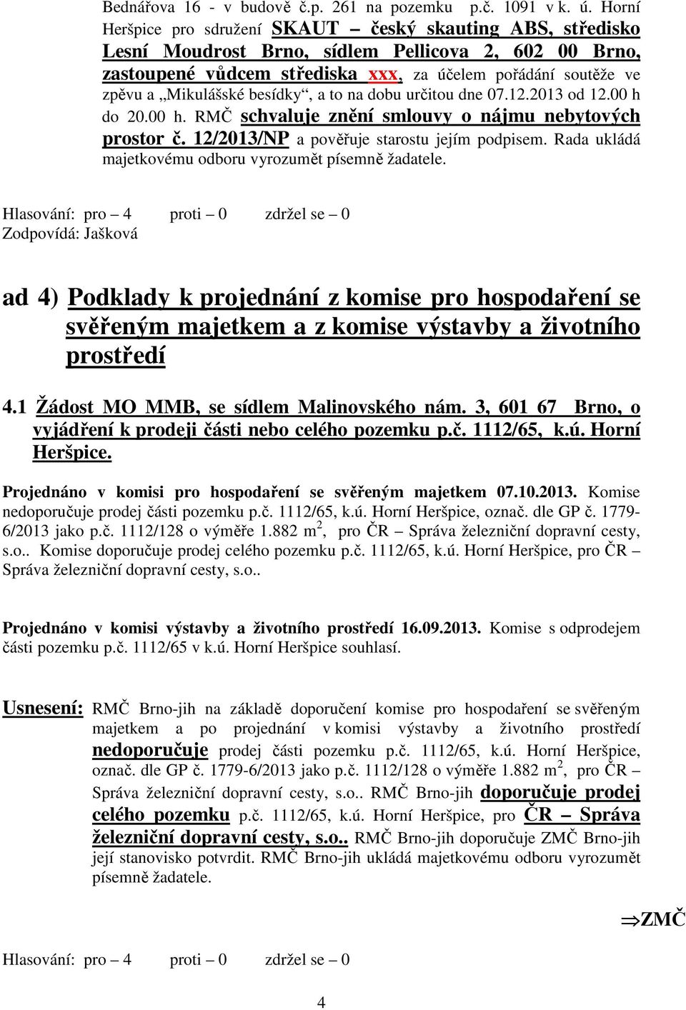 besídky, a to na dobu určitou dne 07.12.2013 od 12.00 h do 20.00 h. RMČ schvaluje znění smlouvy o nájmu nebytových prostor č. 12/2013/NP a pověřuje starostu jejím podpisem.