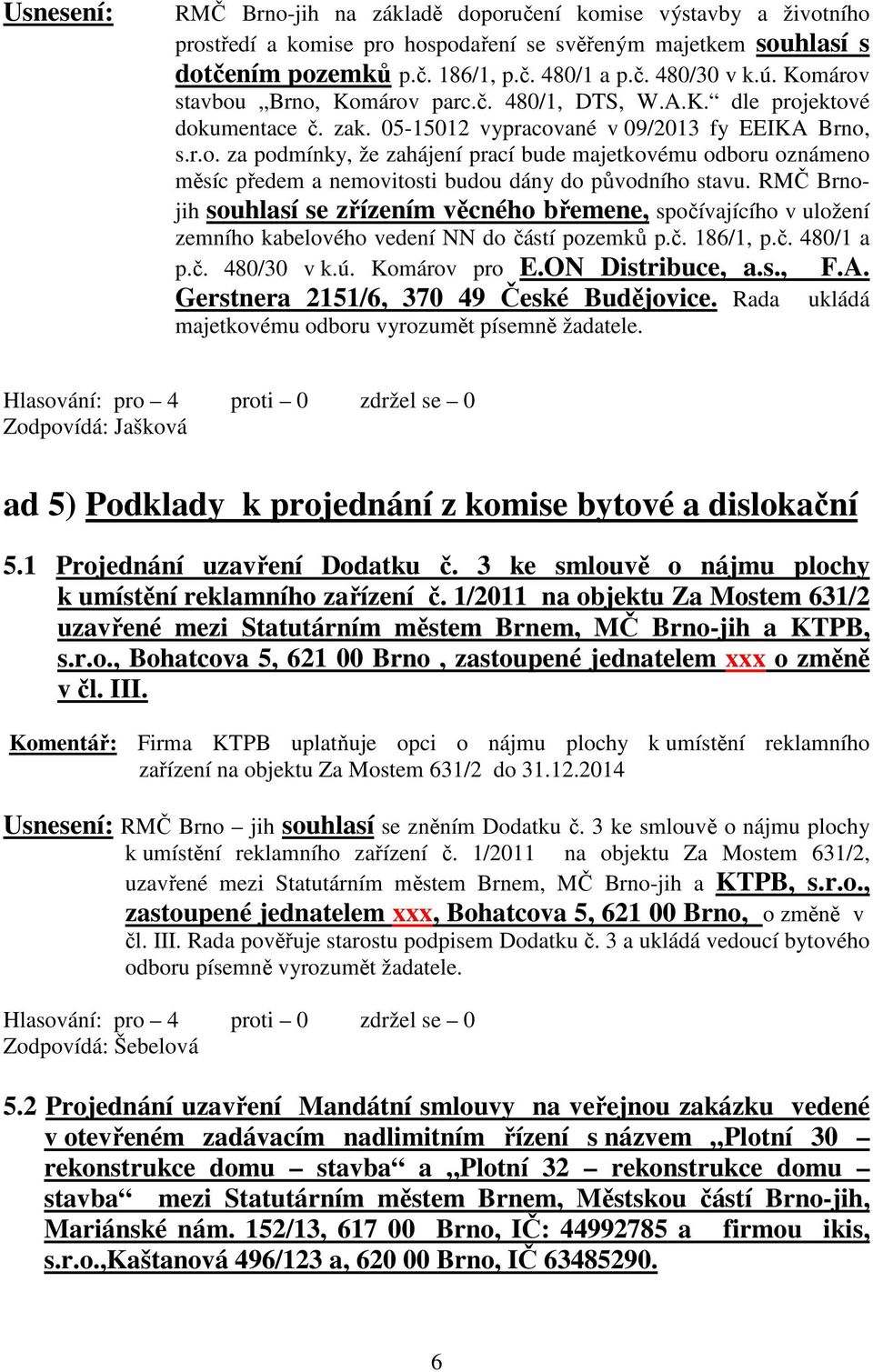 RMČ Brnojih souhlasí se zřízením věcného břemene, spočívajícího v uložení zemního kabelového vedení NN do částí pozemků p.č. 186/1, p.č. 480/1 a p.č. 480/30 v k.ú. Komárov pro E.ON Distribuce, a.s., Gerstnera 2151/6, 370 49 České Budějovice.