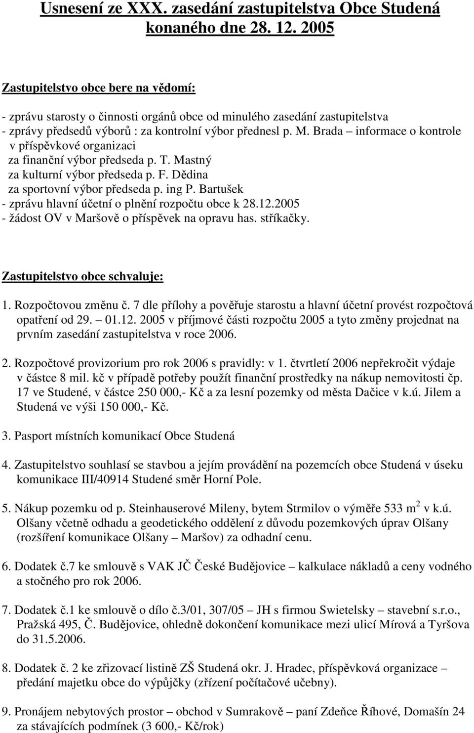 Brada informace o kontrole v příspěvkové organizaci za finanční výbor předseda p. T. Mastný za kulturní výbor předseda p. F. Dědina za sportovní výbor předseda p. ing P.
