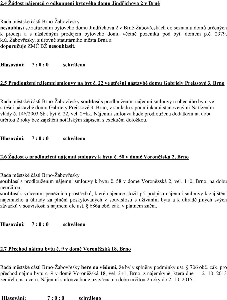 22 ve střešní nástavbě domu Gabriely Preissové 3, Brno souhlasí s prodloužením nájemní smlouvy u obecního bytu ve střešní nástavbě domu Gabriely Preissové 3, Brno, v souladu s podmínkami stanovenými