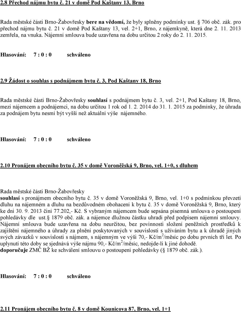 3, Pod Kaštany 18, Brno souhlasí s podnájmem bytu č. 3, vel. 2+1, Pod Kaštany 18, Brno, mezi nájemcem a podnájemci, na dobu určitou 1 rok od 1. 2. 2014 do 31. 1. 2015 za podmínky, že úhrada za podnájem bytu nesmí být vyšší než aktuální výše nájemného.