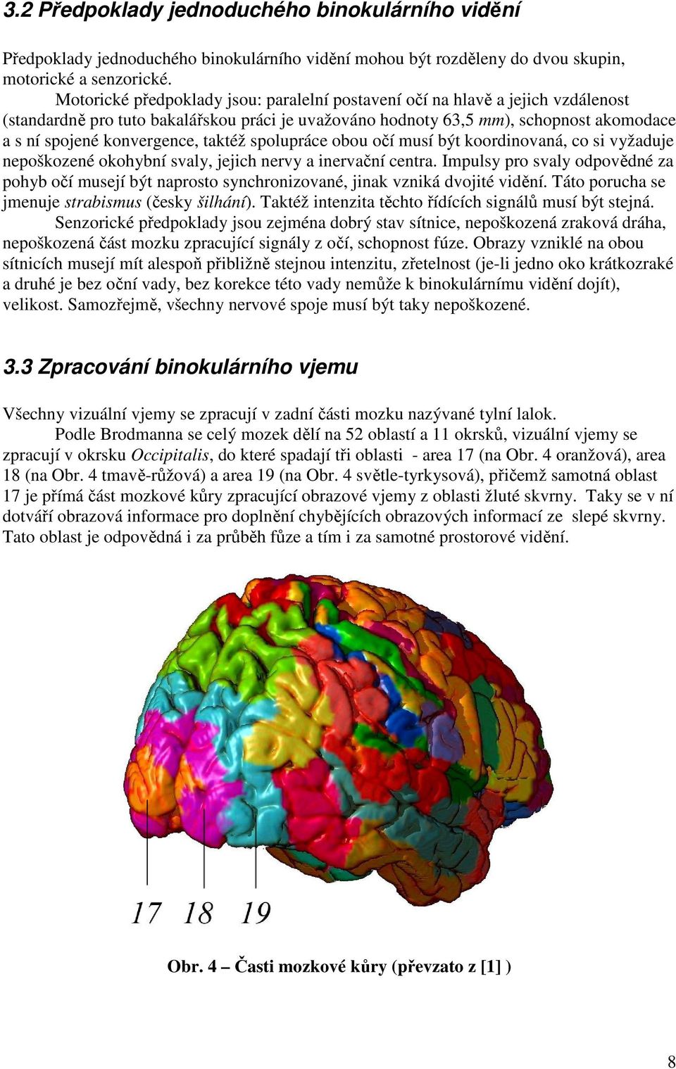 taktéž spolupráce obou očí musí být koordinovaná, co si vyžaduje nepoškozené okohybní svaly, jejich nervy a inervační centra.