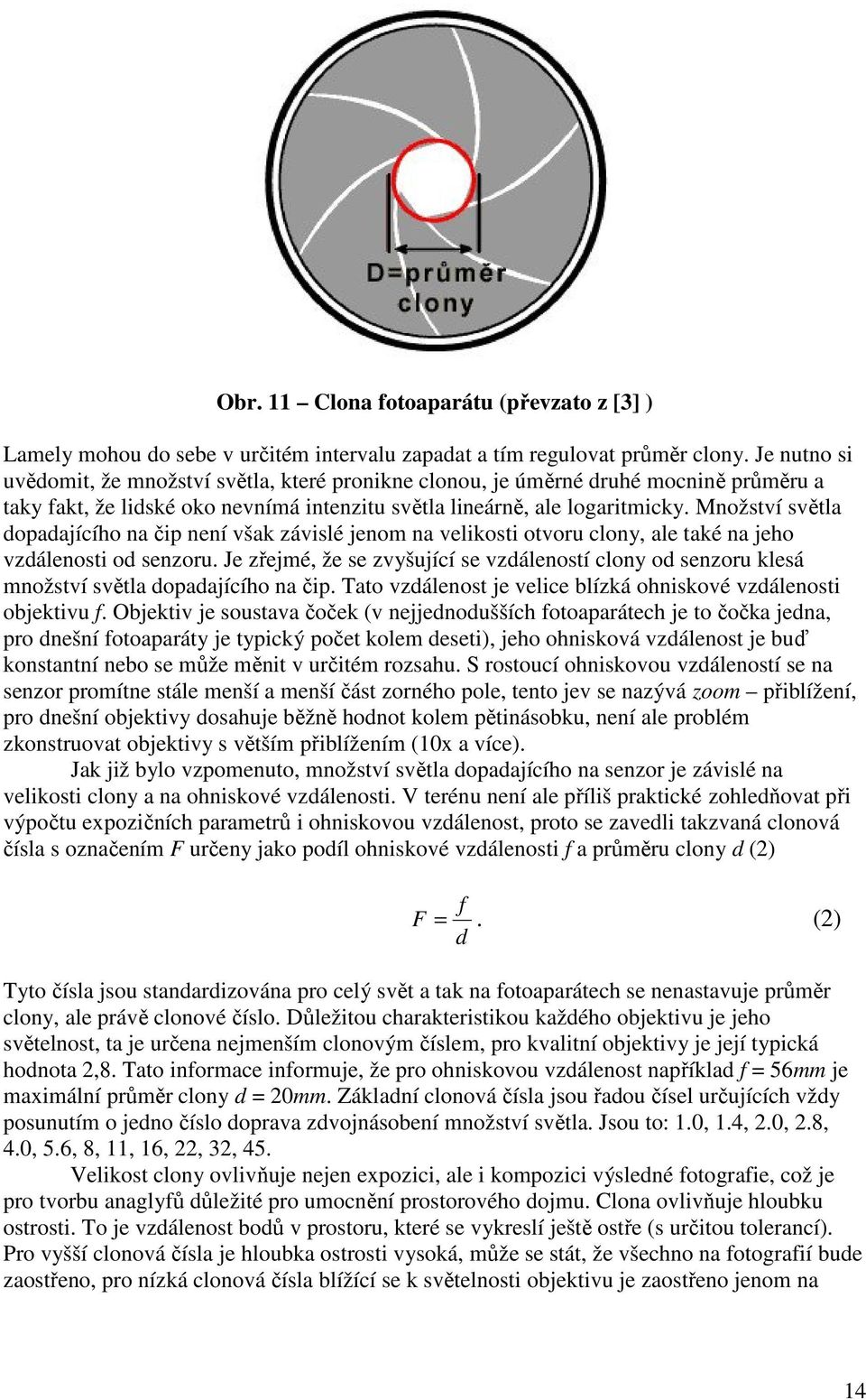 Množství světla dopadajícího na čip není však závislé jenom na velikosti otvoru clony, ale také na jeho vzdálenosti od senzoru.