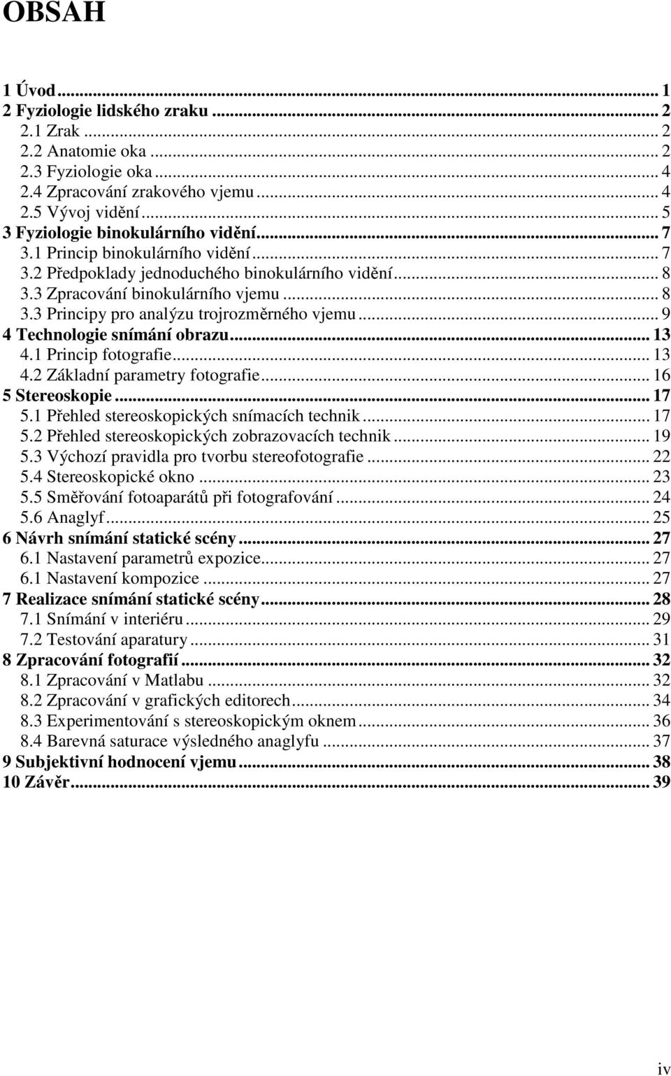 .. 9 4 Technologie snímání obrazu... 13 4.1 Princip fotografie... 13 4.2 Základní parametry fotografie... 16 5 Stereoskopie... 17 5.1 Přehled stereoskopických snímacích technik... 17 5.2 Přehled stereoskopických zobrazovacích technik.