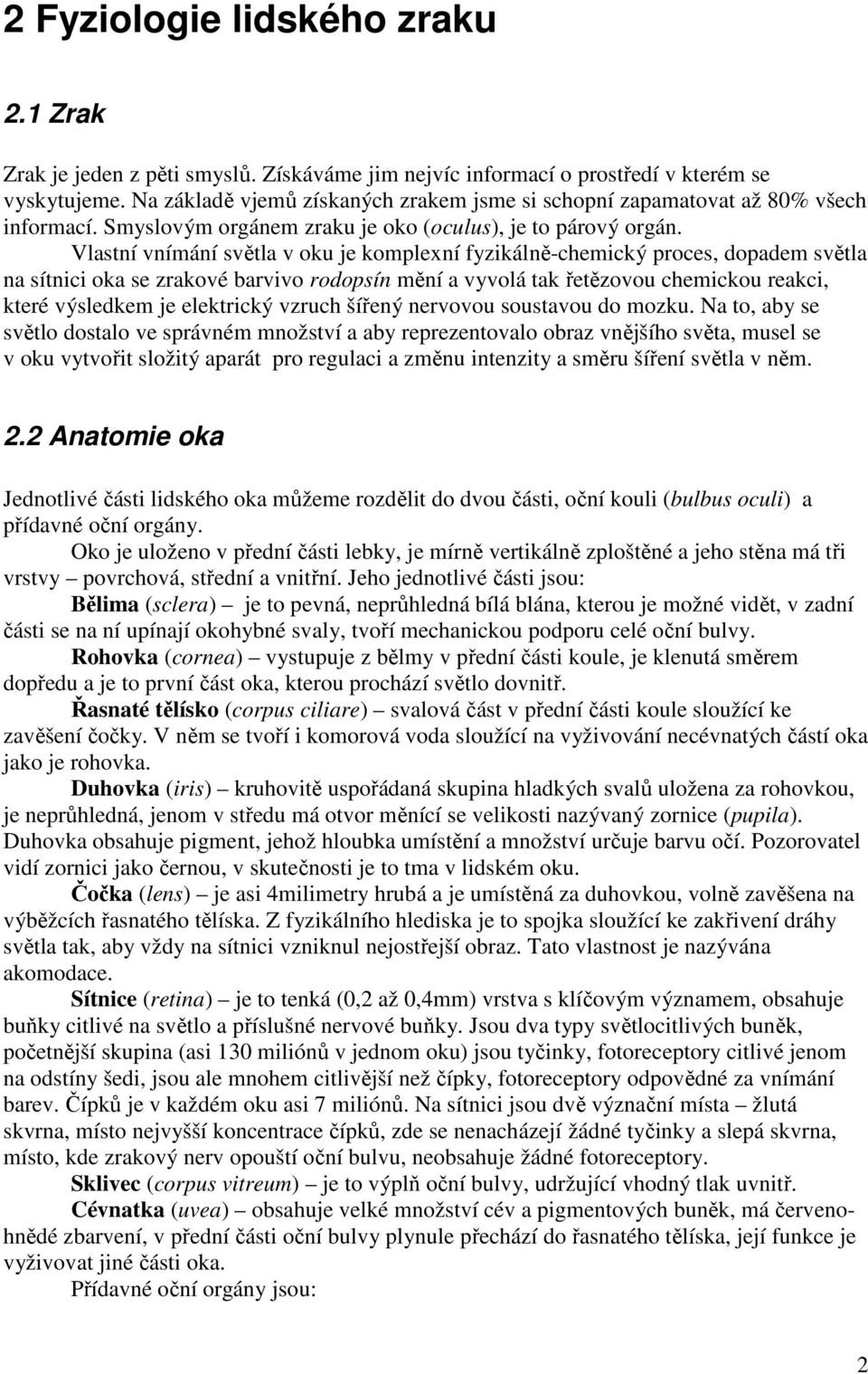 Vlastní vnímání světla v oku je komplexní fyzikálně-chemický proces, dopadem světla na sítnici oka se zrakové barvivo rodopsín mění a vyvolá tak řetězovou chemickou reakci, které výsledkem je