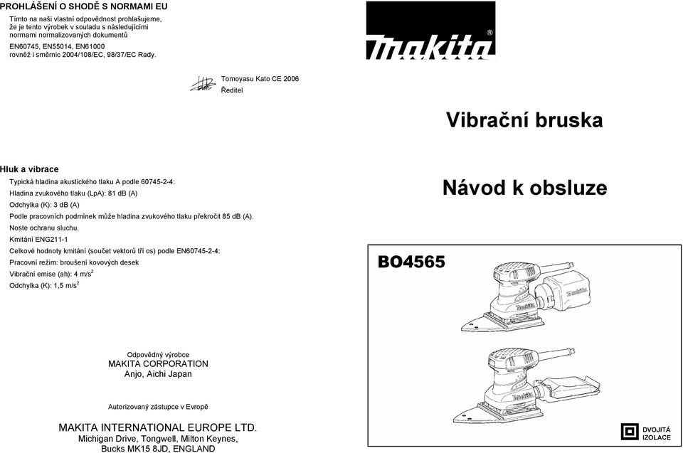 Tomoyasu Kato CE 2006 editel Vibra ní bruska Hluk a vibrace Typická hladina akustického tlaku A podle 60745-2-4: Hladina zvukového tlaku (LpA): 81 db (A) Odchylka (K): 3 db (A) Podle pracovních