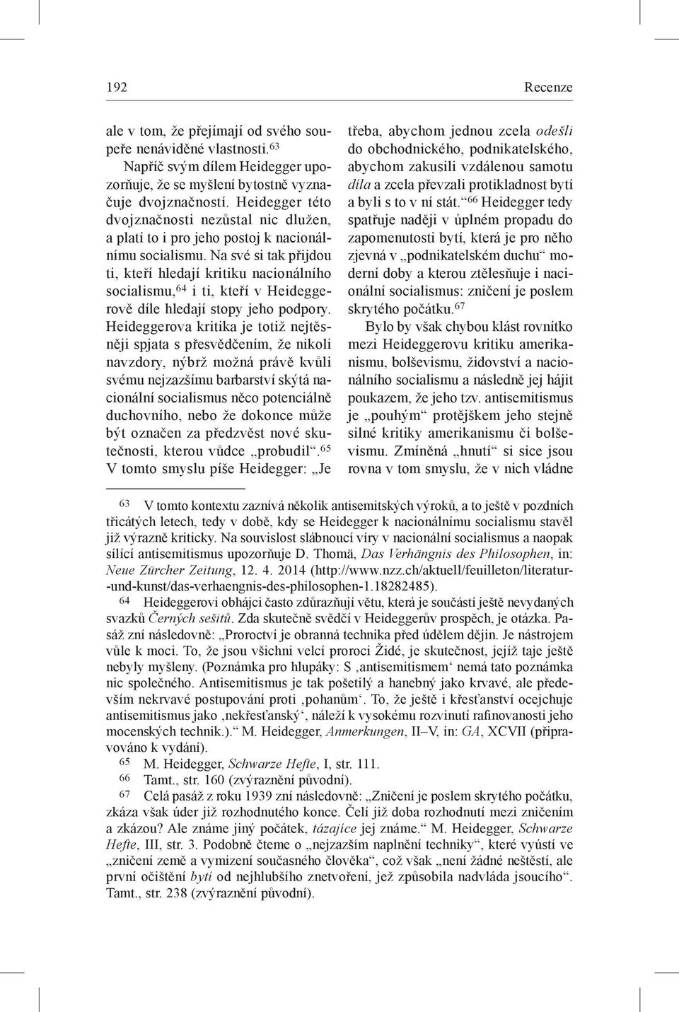 Na své si tak přijdou ti, kteří hledají kritiku nacionálního socialismu, 64 i ti, kteří v Heideggerově díle hledají stopy jeho podpory.