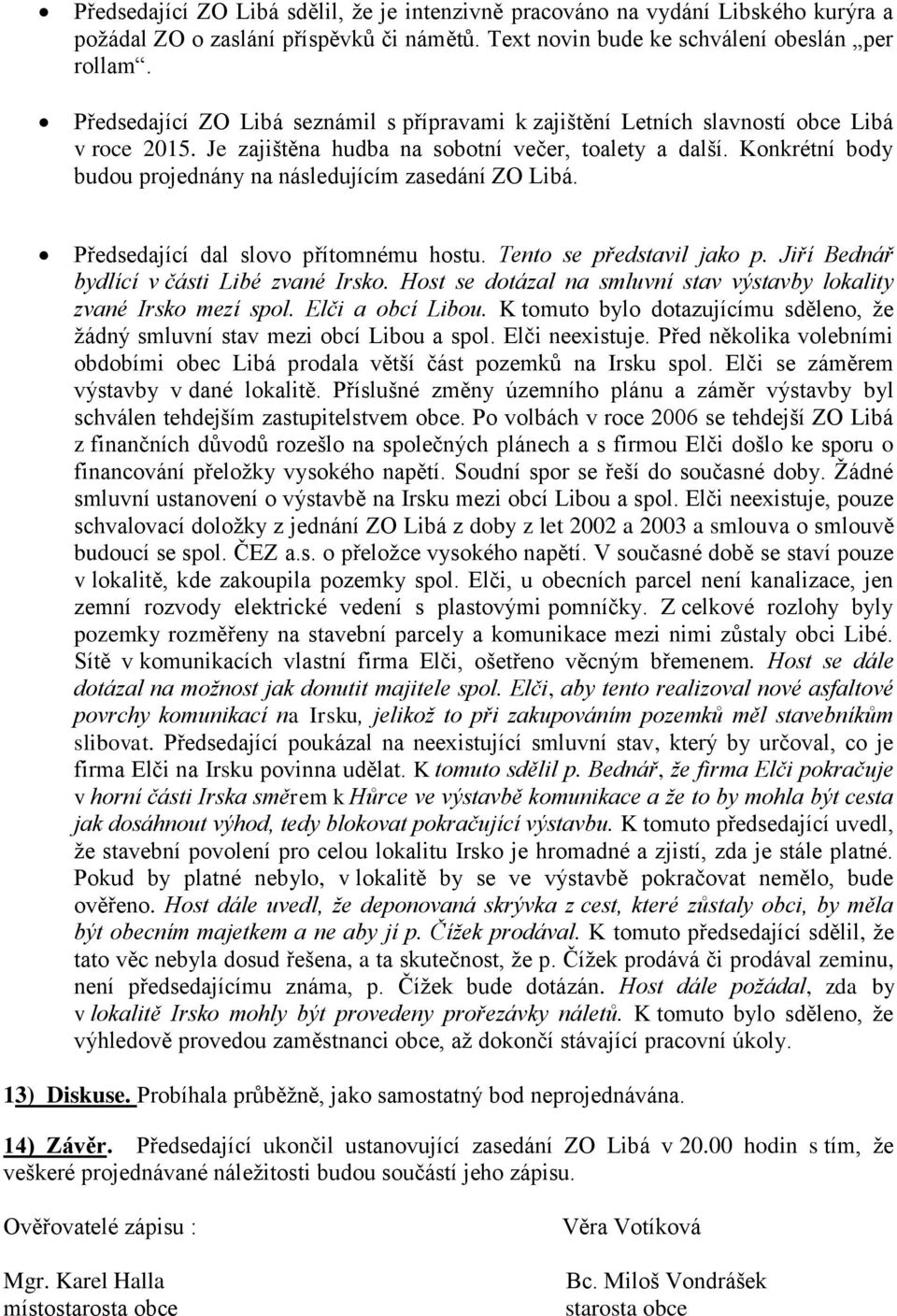 Konkrétní body budou projednány na následujícím zasedání ZO Libá. Předsedající dal slovo přítomnému hostu. Tento se představil jako p. Jiří Bednář bydlící v části Libé zvané Irsko.