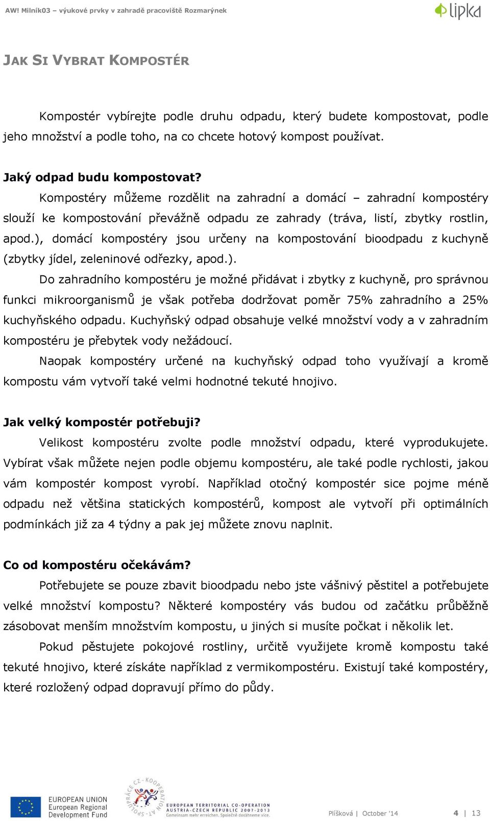 ), domácí kompostéry jsou určeny na kompostování bioodpadu z kuchyně (zbytky jídel, zeleninové odřezky, apod.). Do zahradního kompostéru je možné přidávat i zbytky z kuchyně, pro správnou funkci mikroorganismů je však potřeba dodržovat poměr 75% zahradního a 25% kuchyňského odpadu.