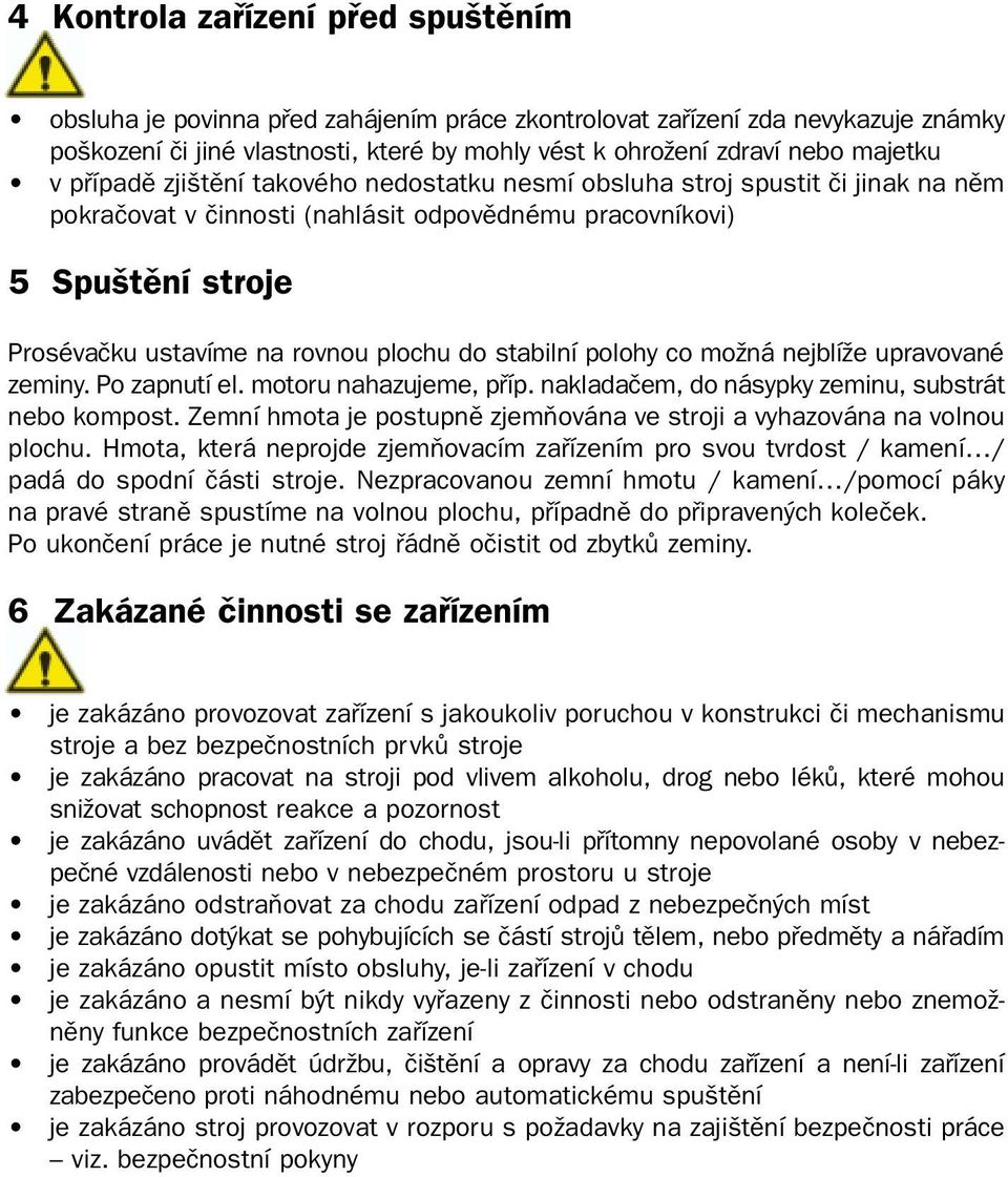 plochu do stabilní polohy co moïná nejblíïe upravované zeminy. Po zapnutí el. motoru nahazujeme, pfiíp. nakladaãem, do násypky zeminu, substrát nebo kompost.