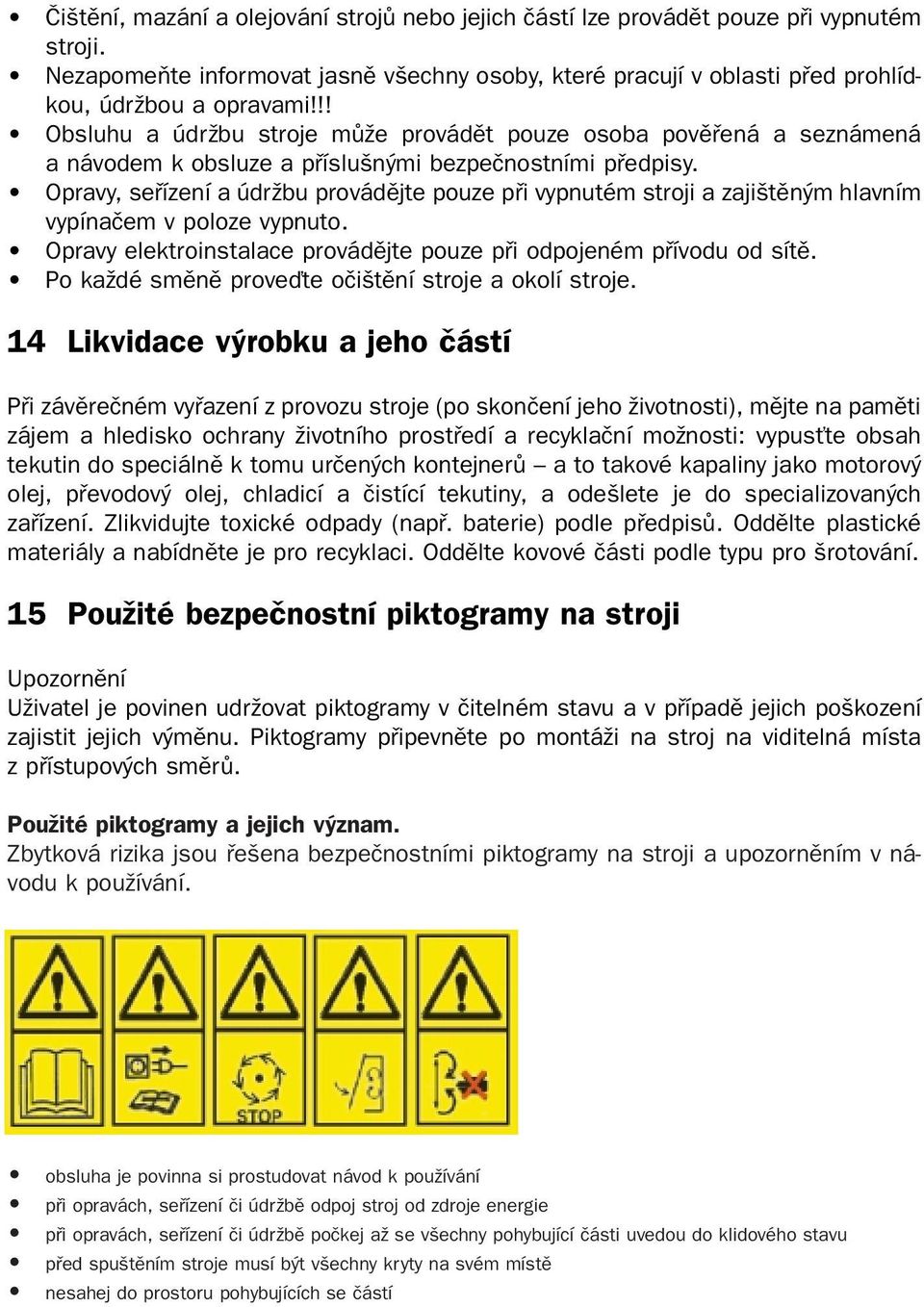 Opravy, sefiízení a údrïbu provádûjte pouze pfii vypnutém stroji a zaji tûn m hlavním vypínaãem v poloze vypnuto. Opravy elektroinstalace provádûjte pouze pfii odpojeném pfiívodu od sítû.