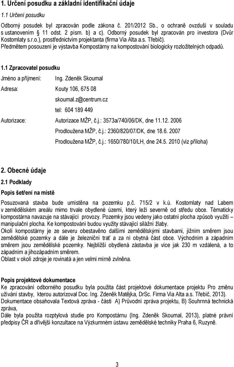 Předmětem posouzení je výstavba Kompostárny na kompostování biologicky rozložitelných odpadů. 1.1 Zpracovatel posudku Jméno a příjmení: Ing. Zdeněk Skoumal Adresa: Kouty 106, 675 08 skoumal.z@centrum.