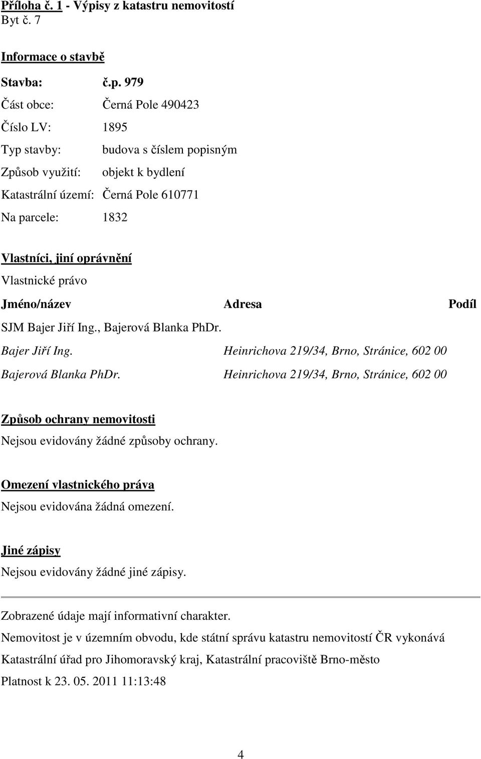 979 Část obce: 490423 Číslo LV: 1895 Typ stavby: budova s číslem popisným Způsob využití: objekt k bydlení Katastrální území: 610771 Na parcele: 1832 Vlastníci, jiní oprávnění Vlastnické právo