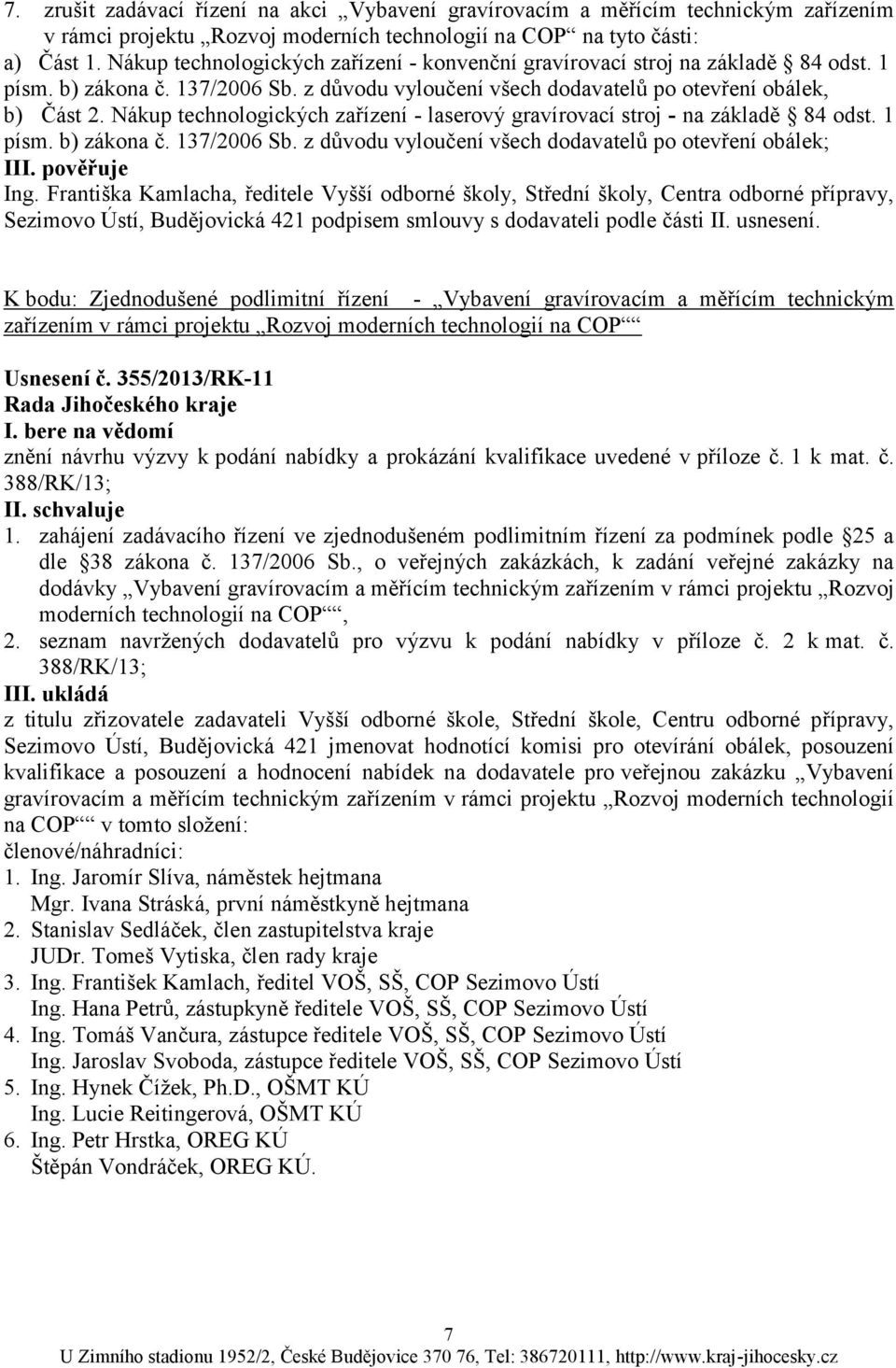 Nákup technologických zařízení - laserový gravírovací stroj - na základě 84 odst. 1 písm. b) zákona č. 137/2006 Sb. z důvodu vyloučení všech dodavatelů po otevření obálek; III. pověřuje Ing.