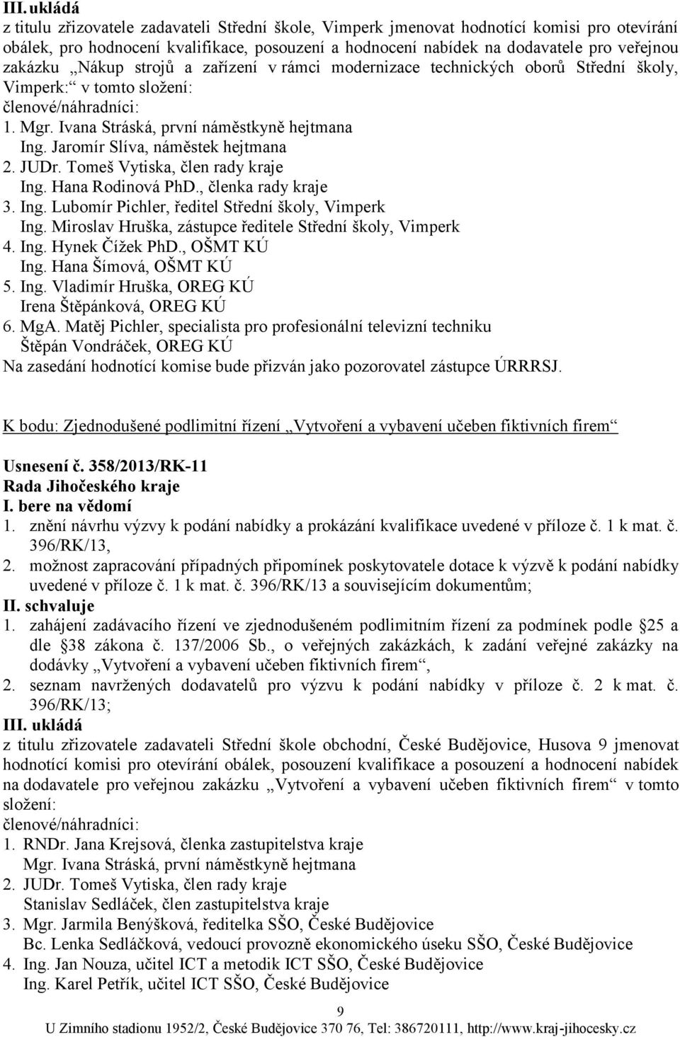 Jaromír Slíva, náměstek hejtmana 2. JUDr. Tomeš Vytiska, člen rady kraje Ing. Hana Rodinová PhD., členka rady kraje 3. Ing. Lubomír Pichler, ředitel Střední školy, Vimperk Ing.