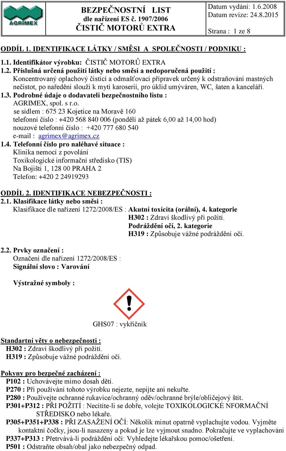 karoserií, pro úklid umýváren, WC, šaten a kanceláří. 1.3. Podrobné údaje o dodavateli bezpečnostního listu : AGRIMEX, spol. s r.o. se sídlem : 675 23 Kojetice na Moravě 160 telefonní číslo : +420 568 840 006 (pondělí až pátek 6,00 až 14,00 hod) nouzové telefonní číslo : +420 777 680 540 e-mail : agrimex@agrimex.