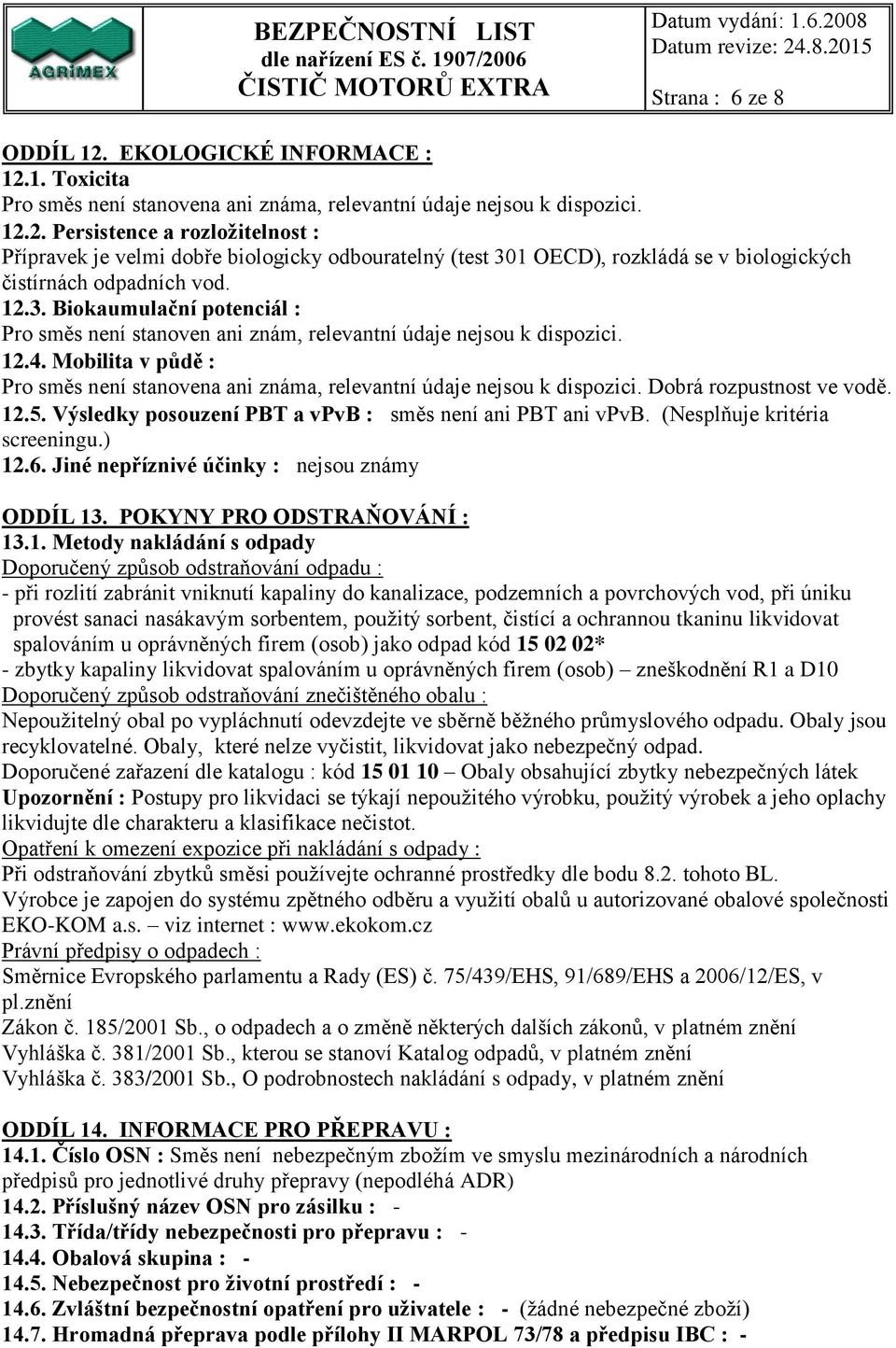 Dobrá rozpustnost ve vodě. 12.5. Výsledky posouzení PBT a vpvb : směs není ani PBT ani vpvb. (Nesplňuje kritéria screeningu.) 12.6. Jiné nepříznivé účinky : nejsou známy ODDÍL 13.