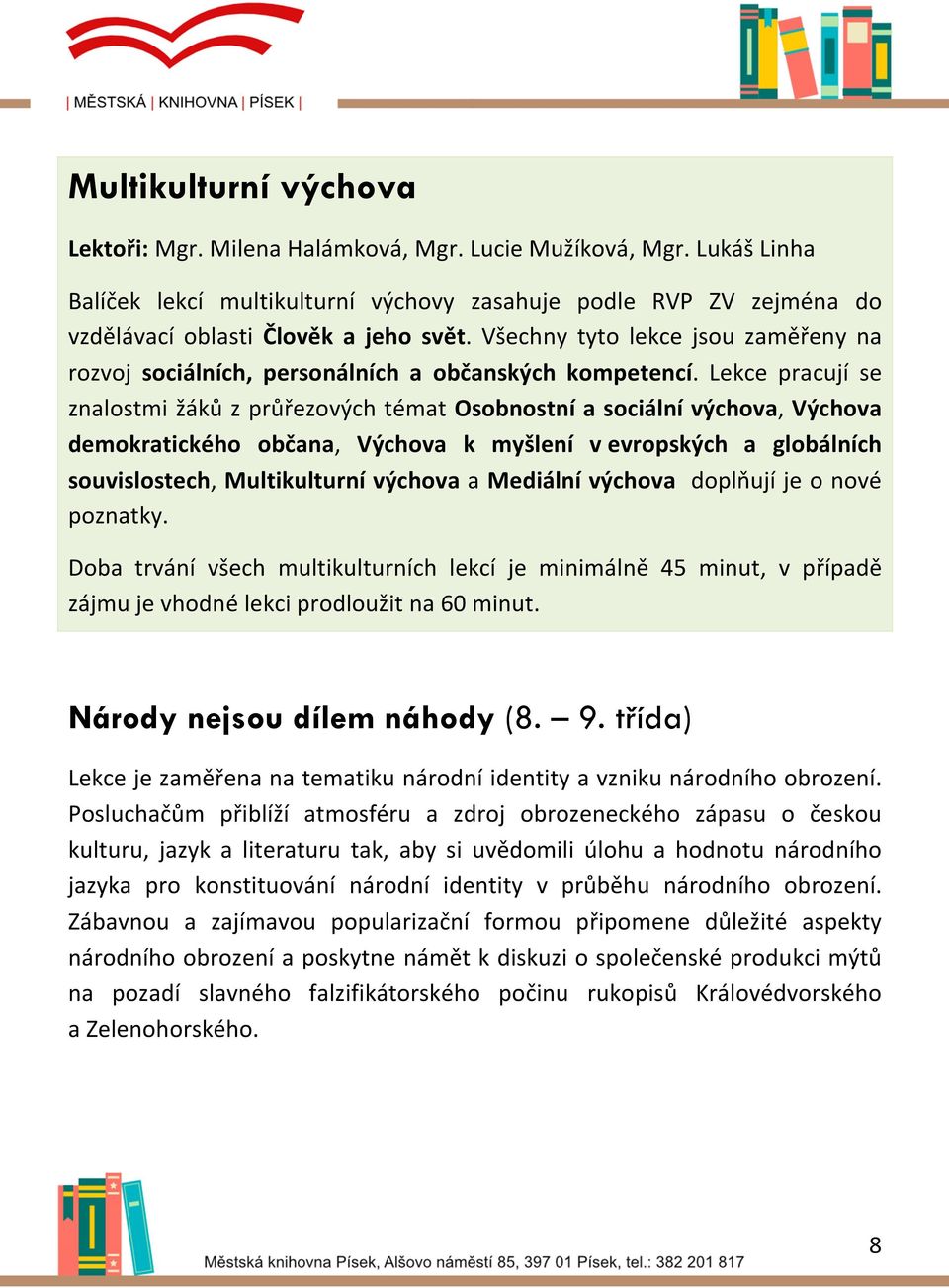 Lekce pracují se znalostmi žáků z průřezových témat Osobnostní a sociální výchova, Výchova demokratického občana, Výchova k myšlení v evropských a globálních souvislostech, Multikulturní výchova a