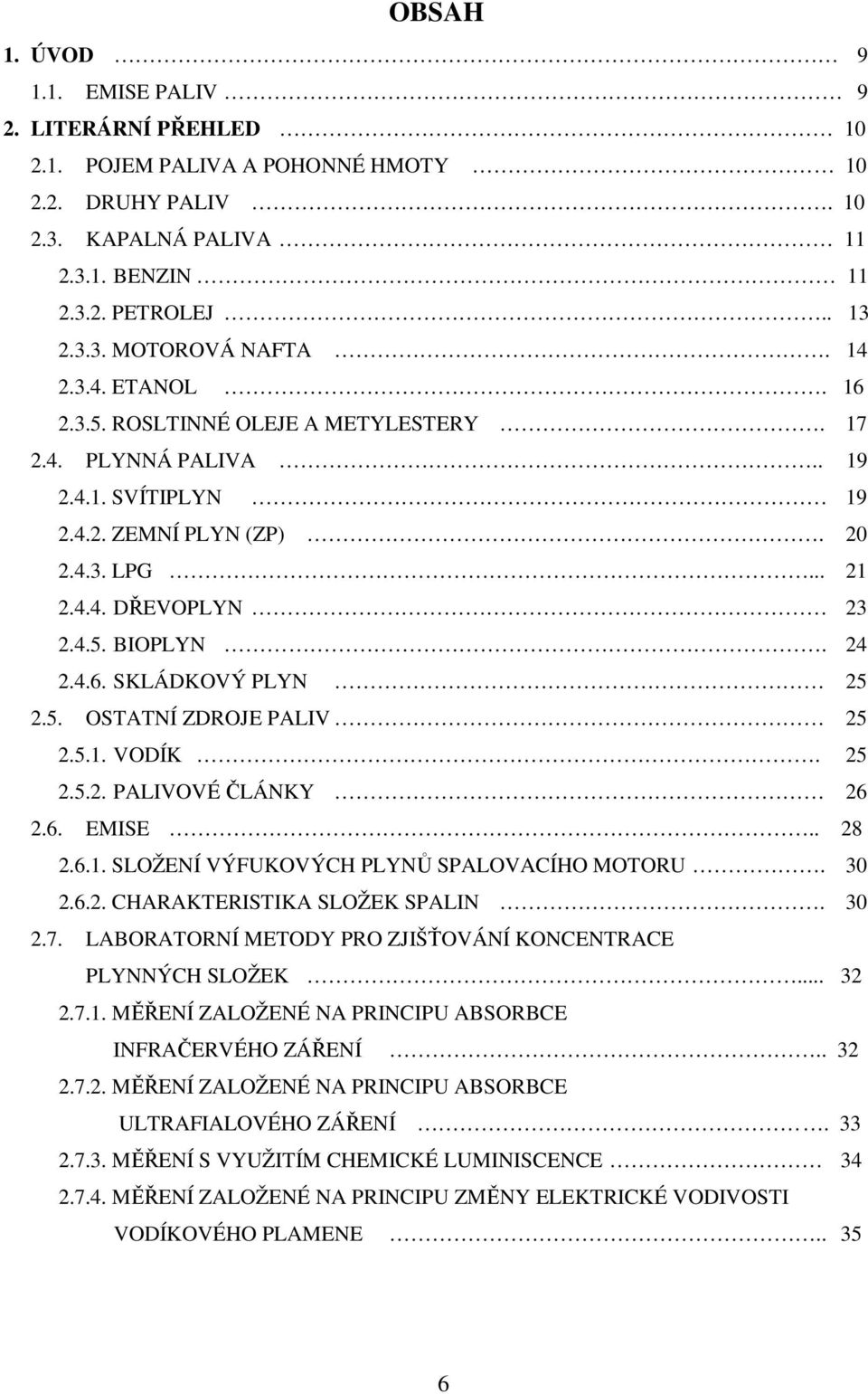 5. OSTATNÍ ZDROJE PALIV 25 2.5.1. VODÍK. 25 2.5.2. PALIVOVÉ ČLÁNKY 26 2.6. EMISE.. 28 2.6.1. SLOŽENÍ VÝFUKOVÝCH PLYNŮ SPALOVACÍHO MOTORU. 30 2.6.2. CHARAKTERISTIKA SLOŽEK SPALIN. 30 2.7.