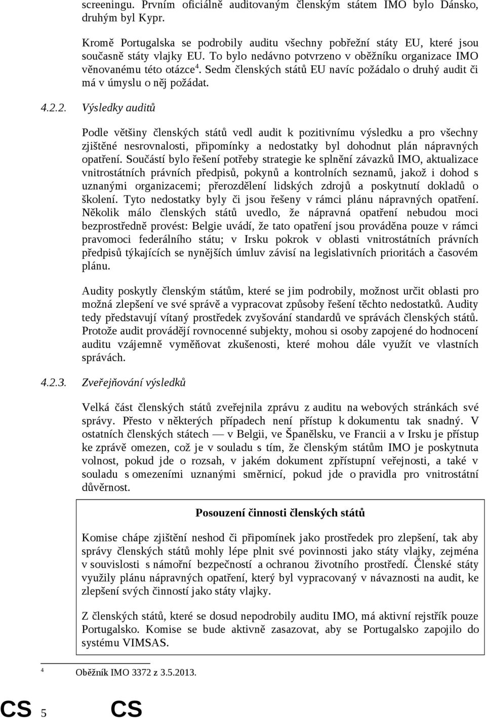 2. Výsledky auditů Podle většiny členských států vedl audit k pozitivnímu výsledku a pro všechny zjištěné nesrovnalosti, připomínky a nedostatky byl dohodnut plán nápravných opatření.