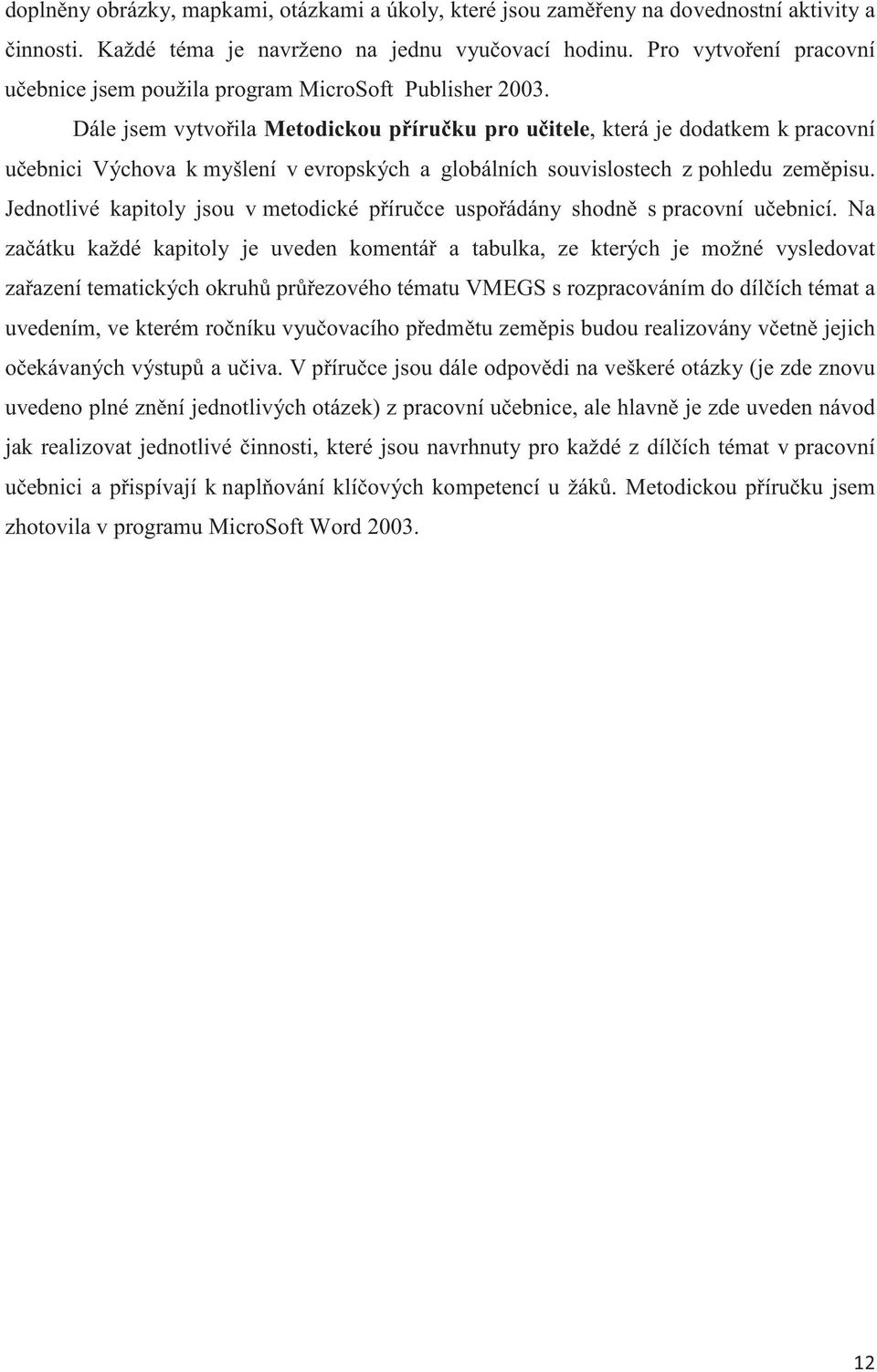 Dále jsem vytvoila Metodickou píruku pro uitele, která je dodatkem k pracovní uebnici Výchova k myšlení v evropských a globálních souvislostech z pohledu zempisu.