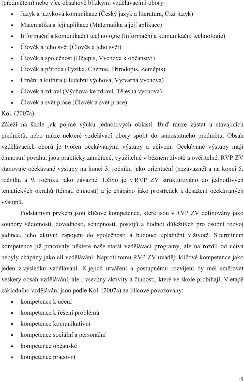 kultura (Hudební výchova, Výtvarná výchova) lovk a zdraví (Výchova ke zdraví, Tlesná výchova) lovk a svt práce (lovk a svt práce) Kol. (2007a). Záleží na škole jak pojme výuku jednotlivých oblastí.