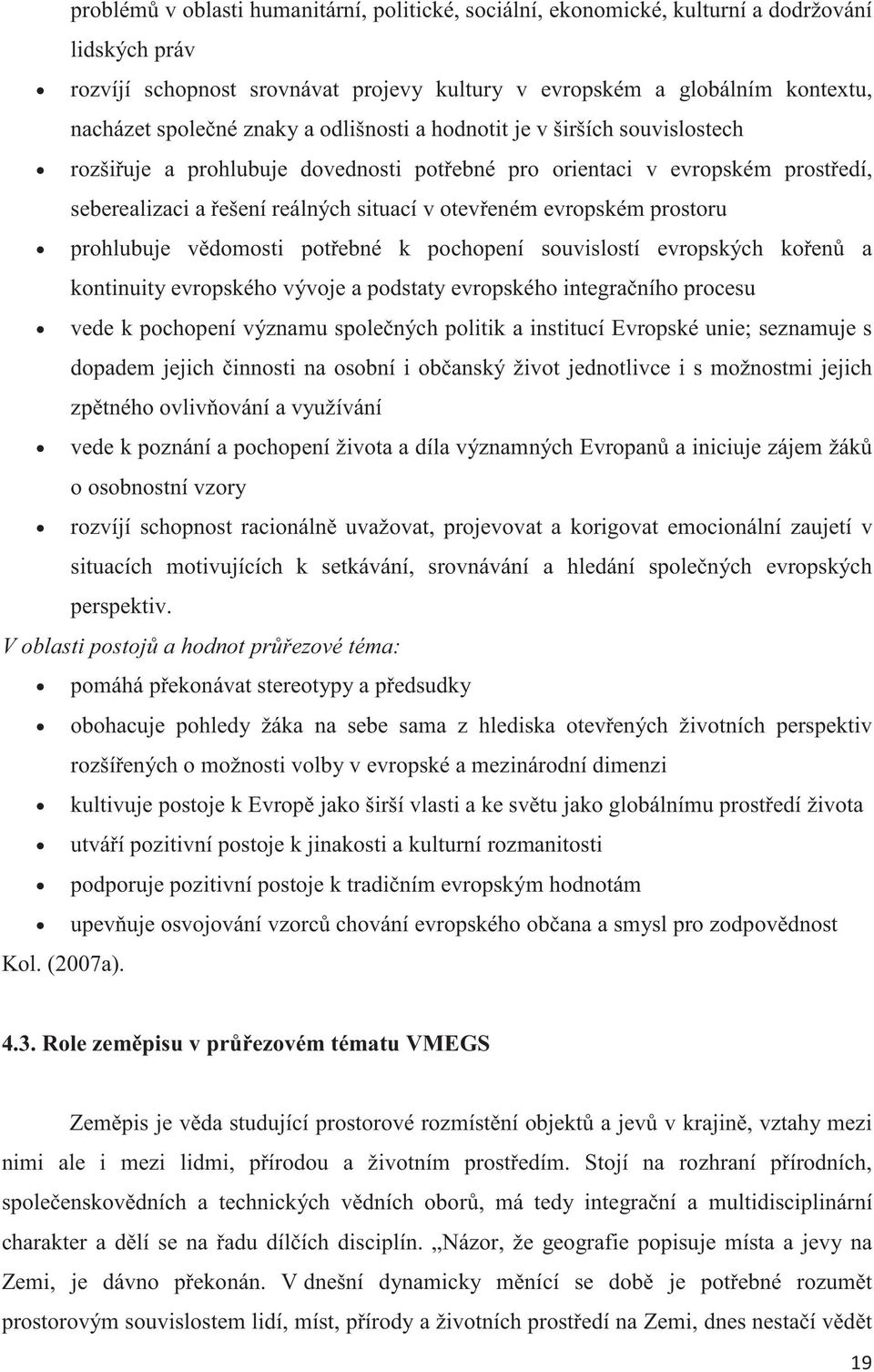 prostoru prohlubuje vdomosti potebné k pochopení souvislostí evropských koen a kontinuity evropského vývoje a podstaty evropského integraního procesu vede k pochopení významu spolených politik a