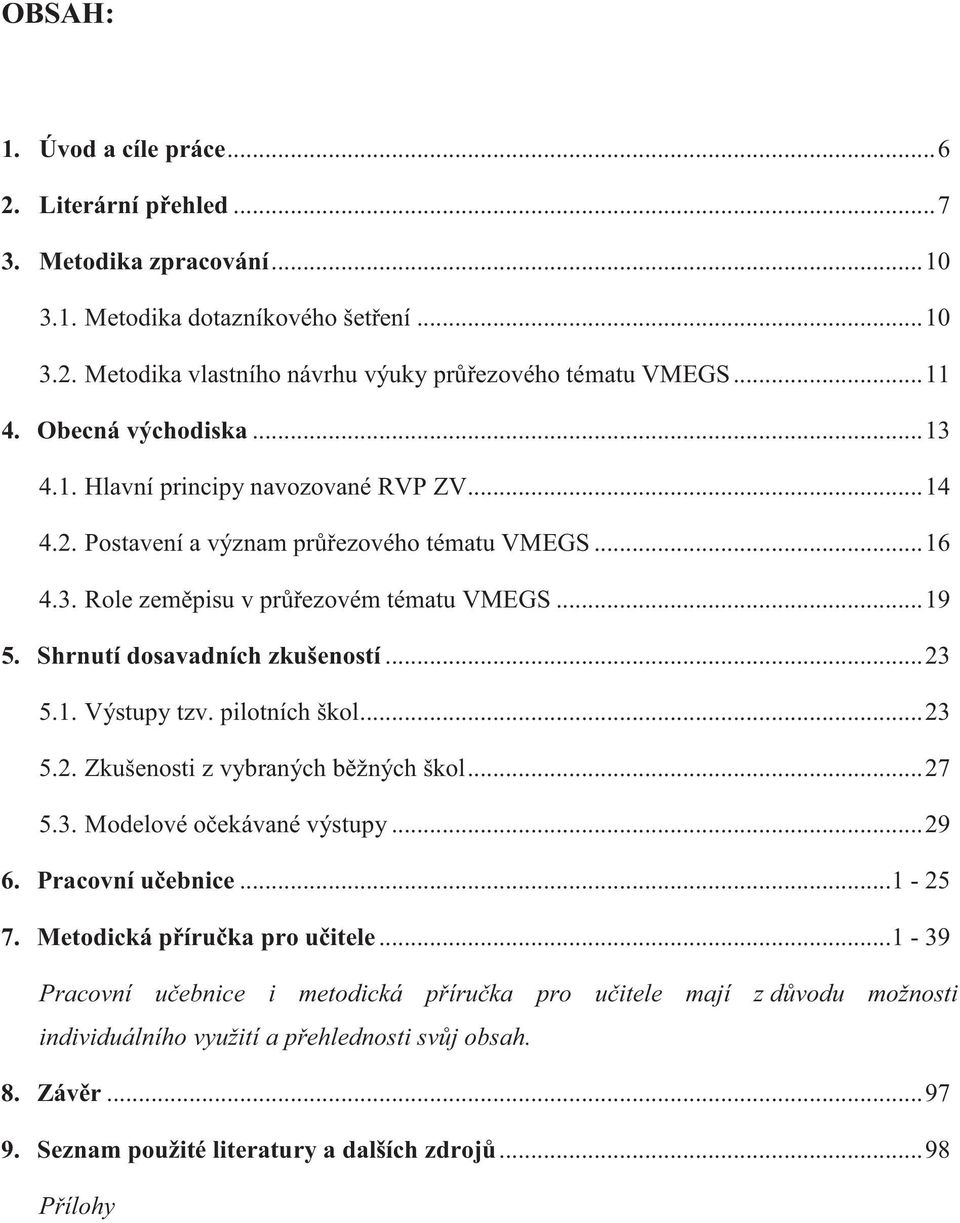 Shrnutí dosavadních zkušeností...23 5.1. Výstupy tzv. pilotních škol...23 5.2. Zkušenosti z vybraných bžných škol...27 5.3. Modelové oekávané výstupy...29 6. Pracovní uebnice...1-25 7.