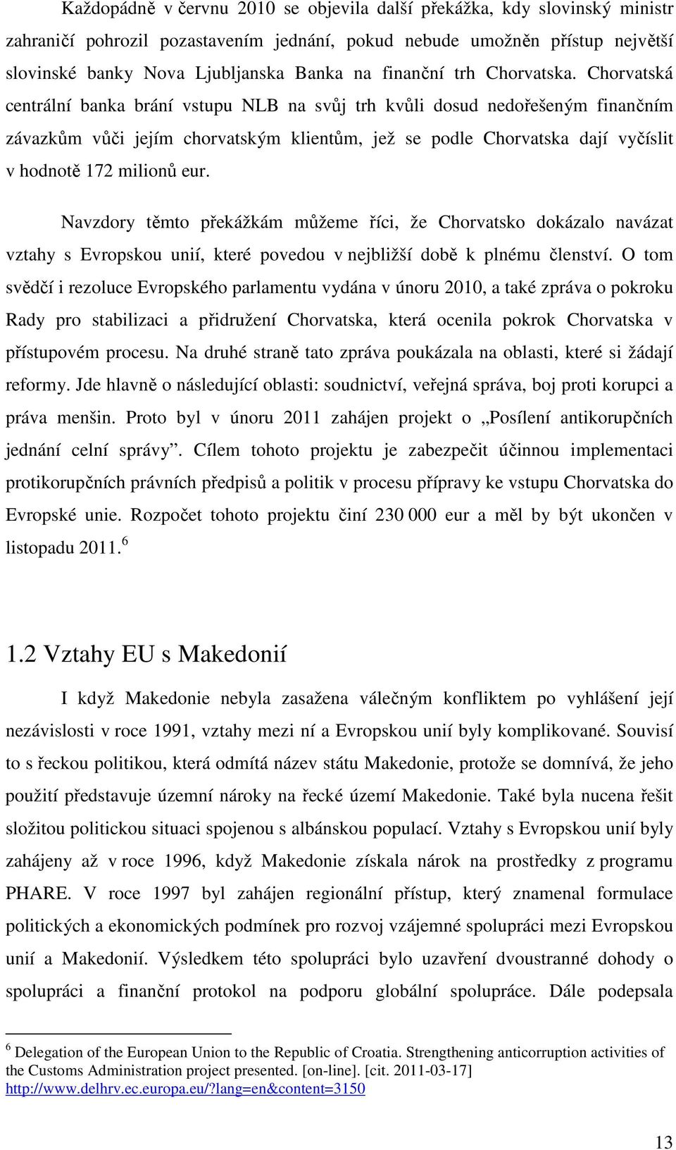 Chorvatská centrální banka brání vstupu NLB na svůj trh kvůli dosud nedořešeným finančním závazkům vůči jejím chorvatským klientům, jež se podle Chorvatska dají vyčíslit v hodnotě 172 milionů eur.