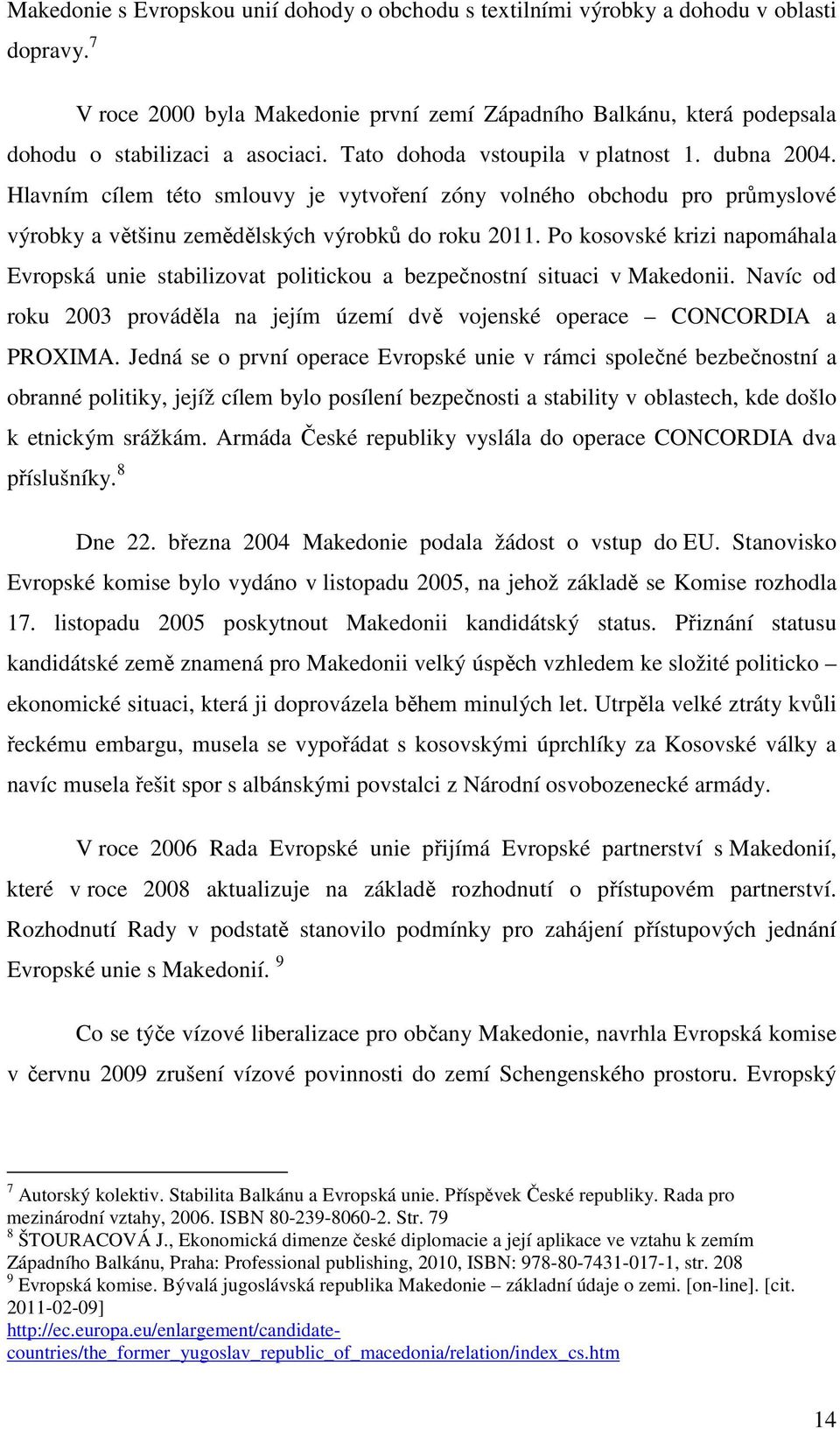 Po kosovské krizi napomáhala Evropská unie stabilizovat politickou a bezpečnostní situaci v Makedonii. Navíc od roku 2003 prováděla na jejím území dvě vojenské operace CONCORDIA a PROXIMA.