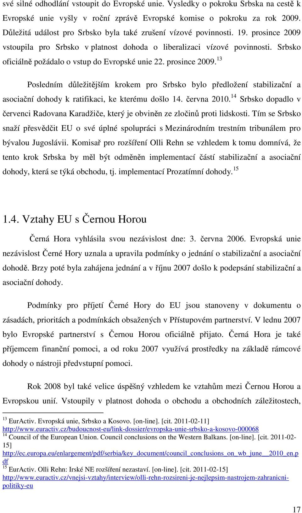 Srbsko oficiálně požádalo o vstup do Evropské unie 22. prosince 2009. 13 Posledním důležitějším krokem pro Srbsko bylo předložení stabilizační a asociační dohody k ratifikaci, ke kterému došlo 14.