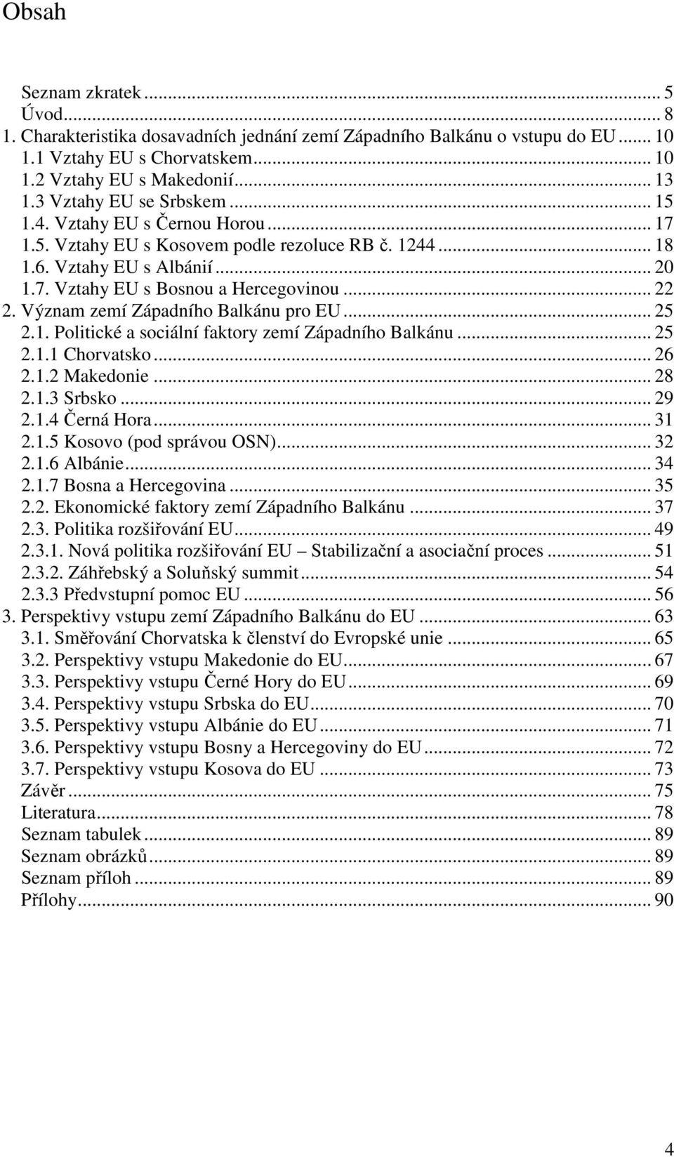 Význam zemí Západního Balkánu pro EU... 25 2.1. Politické a sociální faktory zemí Západního Balkánu... 25 2.1.1 Chorvatsko... 26 2.1.2 Makedonie... 28 2.1.3 Srbsko... 29 2.1.4 Černá Hora... 31 2.1.5 Kosovo (pod správou OSN).