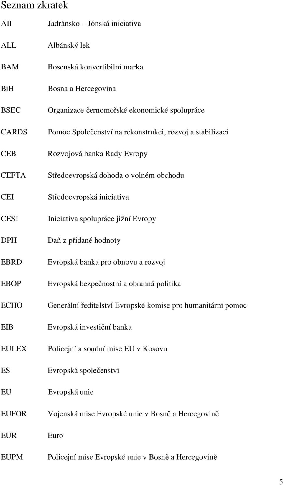 iniciativa Iniciativa spolupráce jižní Evropy Daň z přidané hodnoty Evropská banka pro obnovu a rozvoj Evropská bezpečnostní a obranná politika Generální ředitelství Evropské komise pro humanitární