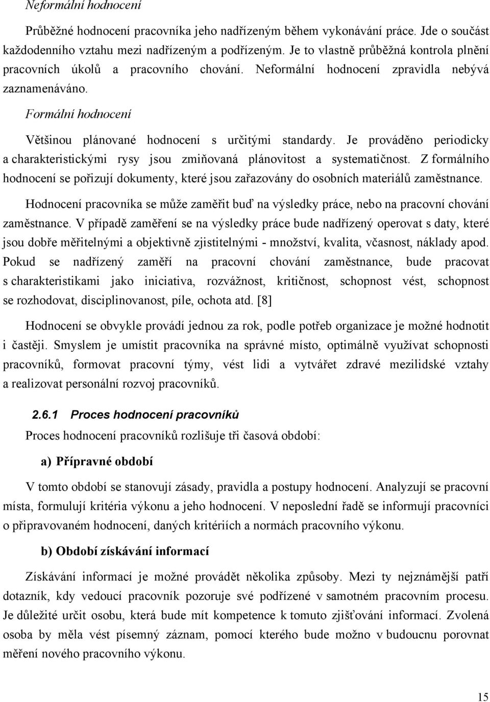 Je prováděno periodicky a charakteristickými rysy jsou zmiňovaná plánovitost a systematičnost. Z formálního hodnocení se pořizují dokumenty, které jsou zařazovány do osobních materiálů zaměstnance.