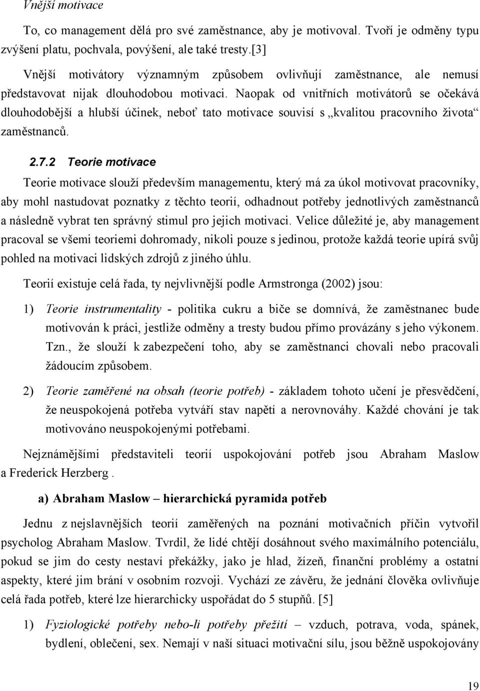 Naopak od vnitřních motivátorů se očekává dlouhodobější a hlubší účinek, neboť tato motivace souvisí s kvalitou pracovního života zaměstnanců. 2.7.