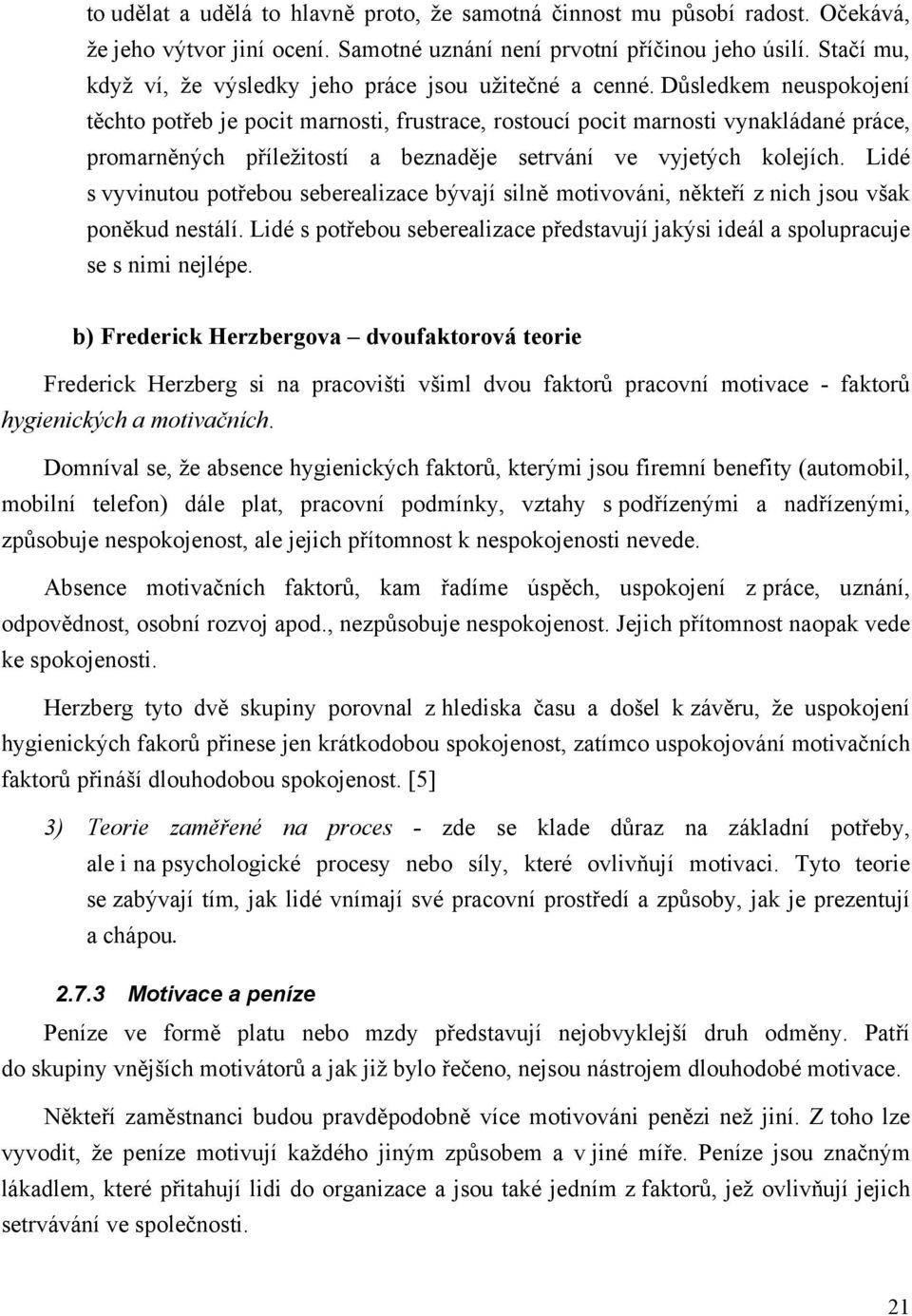 Důsledkem neuspokojení těchto potřeb je pocit marnosti, frustrace, rostoucí pocit marnosti vynakládané práce, promarněných příležitostí a beznaděje setrvání ve vyjetých kolejích.