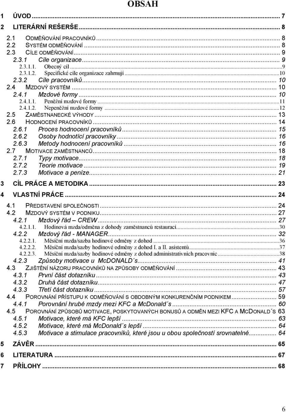 6 HODNOCENÍ PRACOVNÍKŮ... 14 2.6.1 Proces hodnocení pracovníků... 15 2.6.2 Osoby hodnotící pracovníky... 16 2.6.3 Metody hodnocení pracovníků... 16 2.7 MOTIVACE ZAMĚSTNANCŮ... 18 2.7.1 Typy motivace.