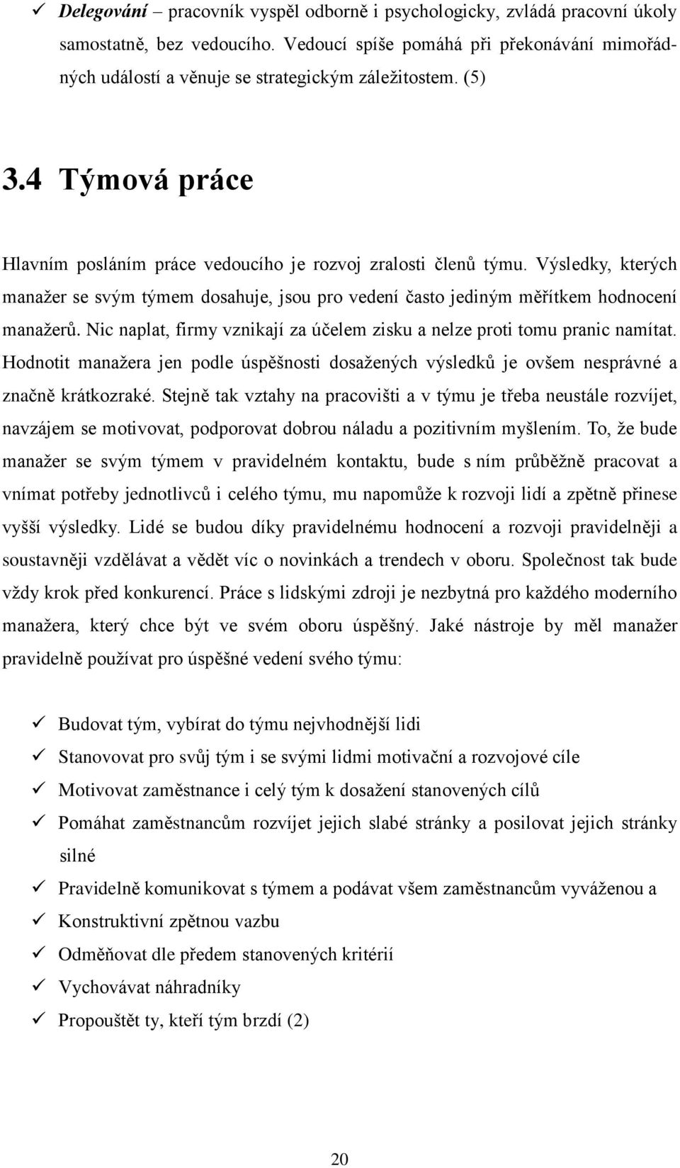 Nic naplat, firmy vznikají za účelem zisku a nelze proti tomu pranic namítat. Hodnotit manaţera jen podle úspěšnosti dosaţených výsledků je ovšem nesprávné a značně krátkozraké.