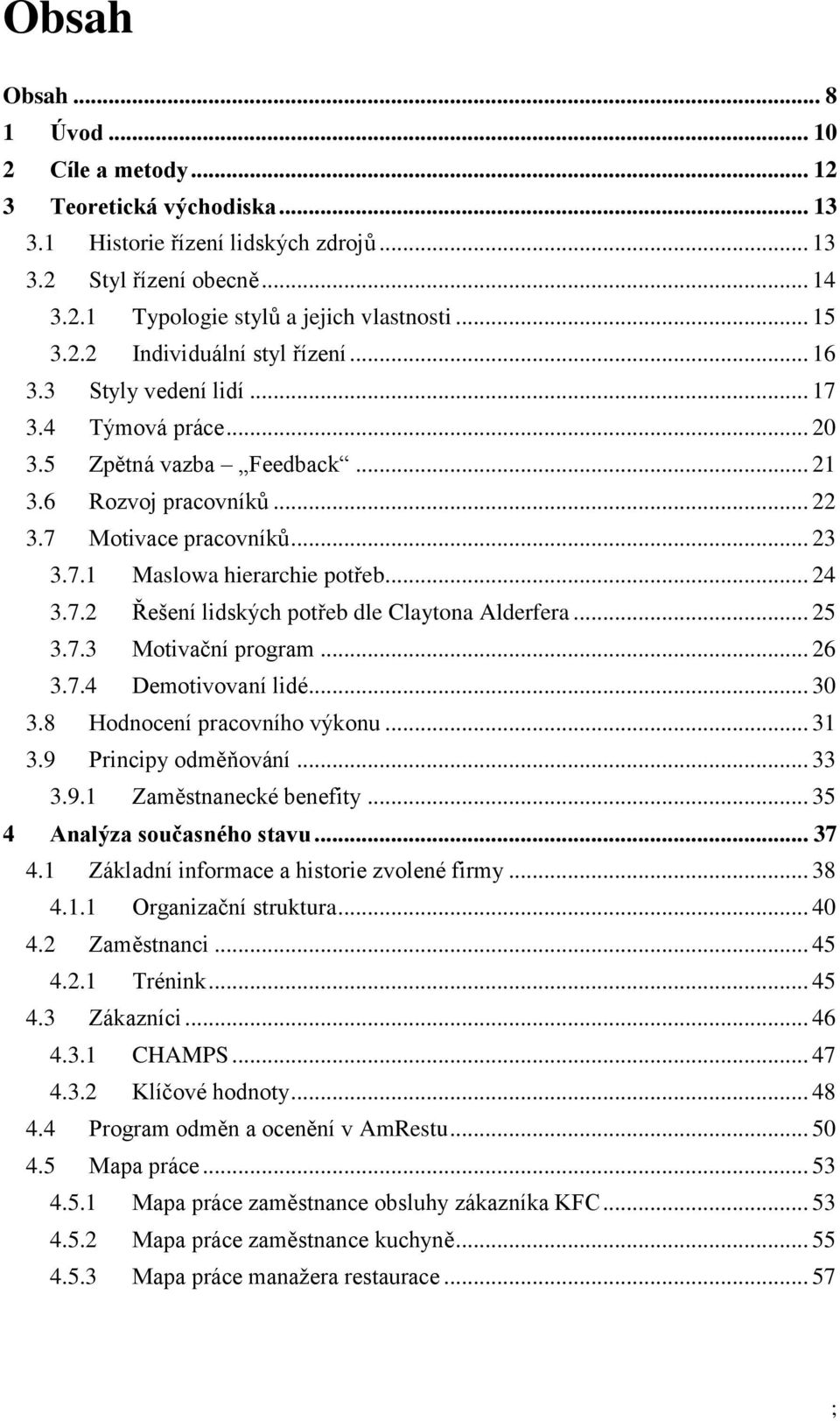 .. 24 3.7.2 Řešení lidských potřeb dle Claytona Alderfera... 25 3.7.3 Motivační program... 26 3.7.4 Demotivovaní lidé... 30 3.8 Hodnocení pracovního výkonu... 31 3.9 Principy odměňování... 33 3.9.1 Zaměstnanecké benefity.