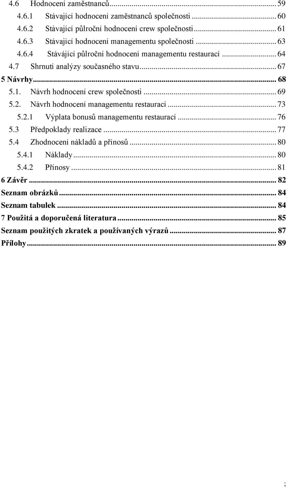 Návrh hodnocení managementu restaurací... 73 5.2.1 Výplata bonusů managementu restaurací... 76 5.3 Předpoklady realizace... 77 5.4 Zhodnocení nákladů a přínosů... 80 5.4.1 Náklady... 80 5.4.2 Přínosy.